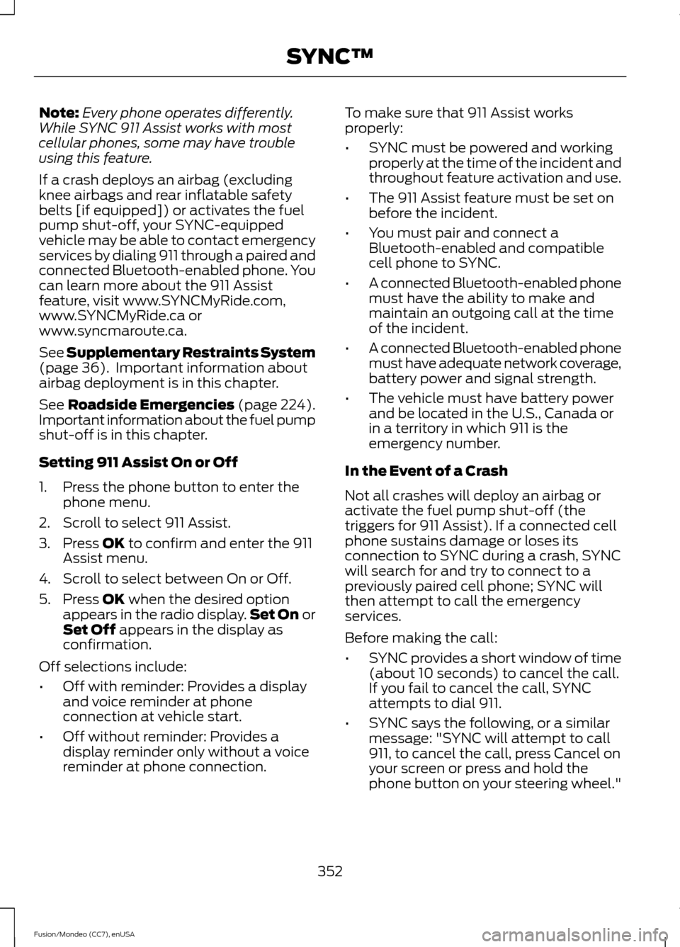 FORD FUSION (AMERICAS) 2015 2.G Owners Manual Note:
Every phone operates differently.
While SYNC 911 Assist works with most
cellular phones, some may have trouble
using this feature.
If a crash deploys an airbag (excluding
knee airbags and rear i FORD FUSION (AMERICAS) 2015 2.G Owners Manual Note:
Every phone operates differently.
While SYNC 911 Assist works with most
cellular phones, some may have trouble
using this feature.
If a crash deploys an airbag (excluding
knee airbags and rear i