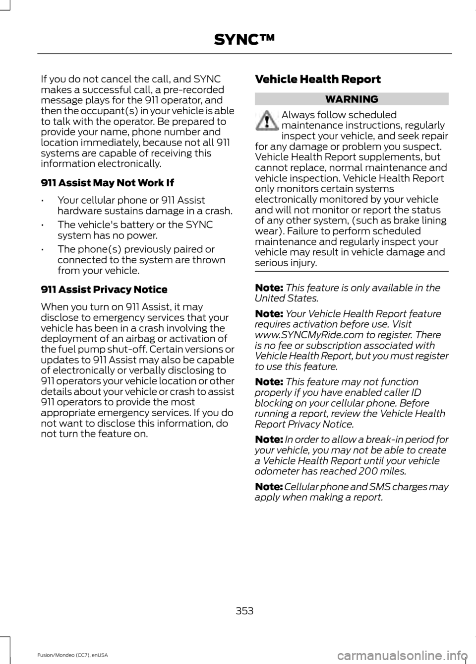 FORD FUSION (AMERICAS) 2015 2.G Owners Manual If you do not cancel the call, and SYNC
makes a successful call, a pre-recorded
message plays for the 911 operator, and
then the occupant(s) in your vehicle is able
to talk with the operator. Be prepa FORD FUSION (AMERICAS) 2015 2.G Owners Manual If you do not cancel the call, and SYNC
makes a successful call, a pre-recorded
message plays for the 911 operator, and
then the occupant(s) in your vehicle is able
to talk with the operator. Be prepa