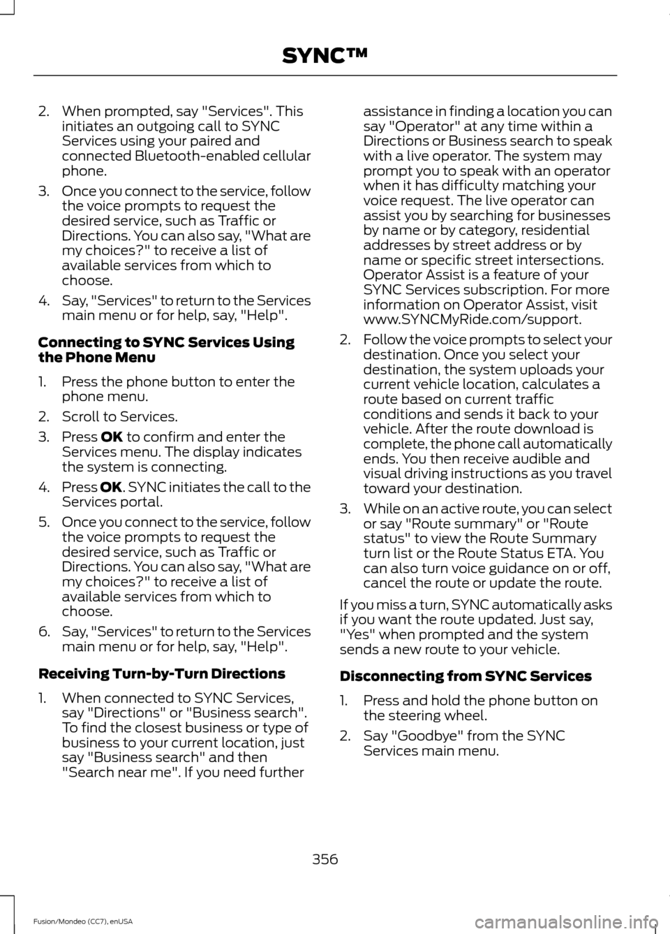 FORD FUSION (AMERICAS) 2015 2.G Owners Manual 2. When prompted, say "Services". This
initiates an outgoing call to SYNC
Services using your paired and
connected Bluetooth-enabled cellular
phone.
3. Once you connect to the service, follow
the voic FORD FUSION (AMERICAS) 2015 2.G Owners Manual 2. When prompted, say "Services". This
initiates an outgoing call to SYNC
Services using your paired and
connected Bluetooth-enabled cellular
phone.
3. Once you connect to the service, follow
the voic