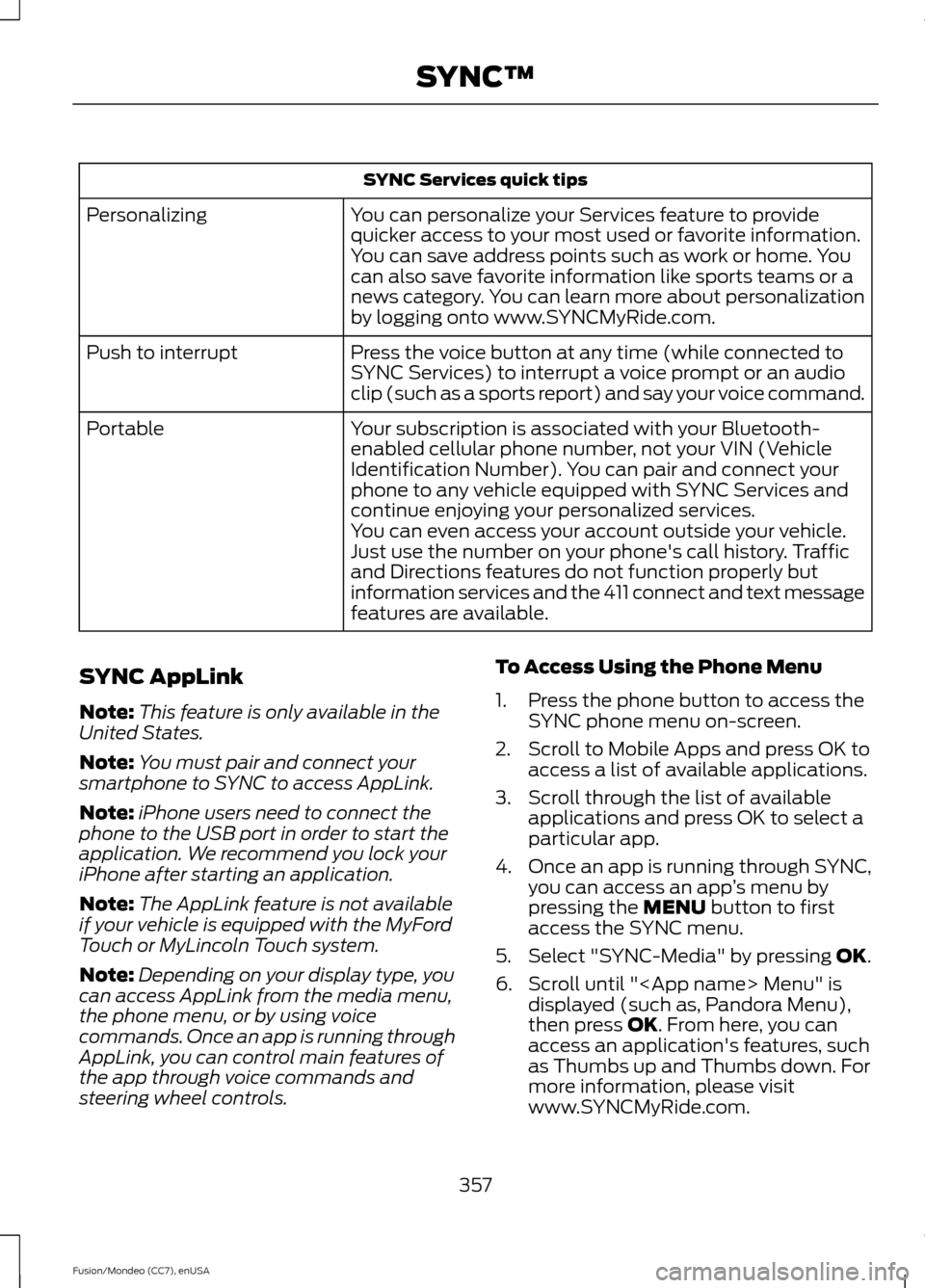 FORD FUSION (AMERICAS) 2015 2.G Owners Manual SYNC Services quick tips
You can personalize your Services feature to provide
quicker access to your most used or favorite information.
You can save address points such as work or home. You
can also s FORD FUSION (AMERICAS) 2015 2.G Owners Manual SYNC Services quick tips
You can personalize your Services feature to provide
quicker access to your most used or favorite information.
You can save address points such as work or home. You
can also s