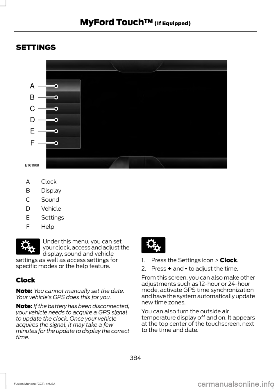 FORD FUSION (AMERICAS) 2015 2.G Owners Manual SETTINGS
Clock
A
Display
B
Sound
C
Vehicle
D
Settings
E
HelpF Under this menu, you can set
your clock, access and adjust the
display, sound and vehicle
settings as well as access settings for
specific