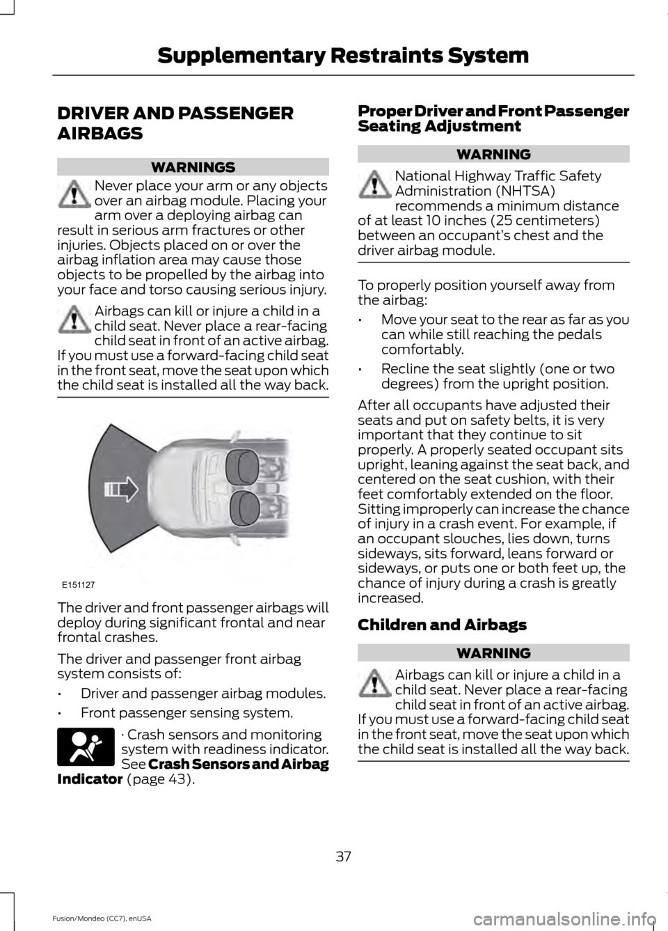 FORD FUSION (AMERICAS) 2015 2.G Owners Manual DRIVER AND PASSENGER
AIRBAGS
WARNINGS
Never place your arm or any objects
over an airbag module. Placing your
arm over a deploying airbag can
result in serious arm fractures or other
injuries. Objects