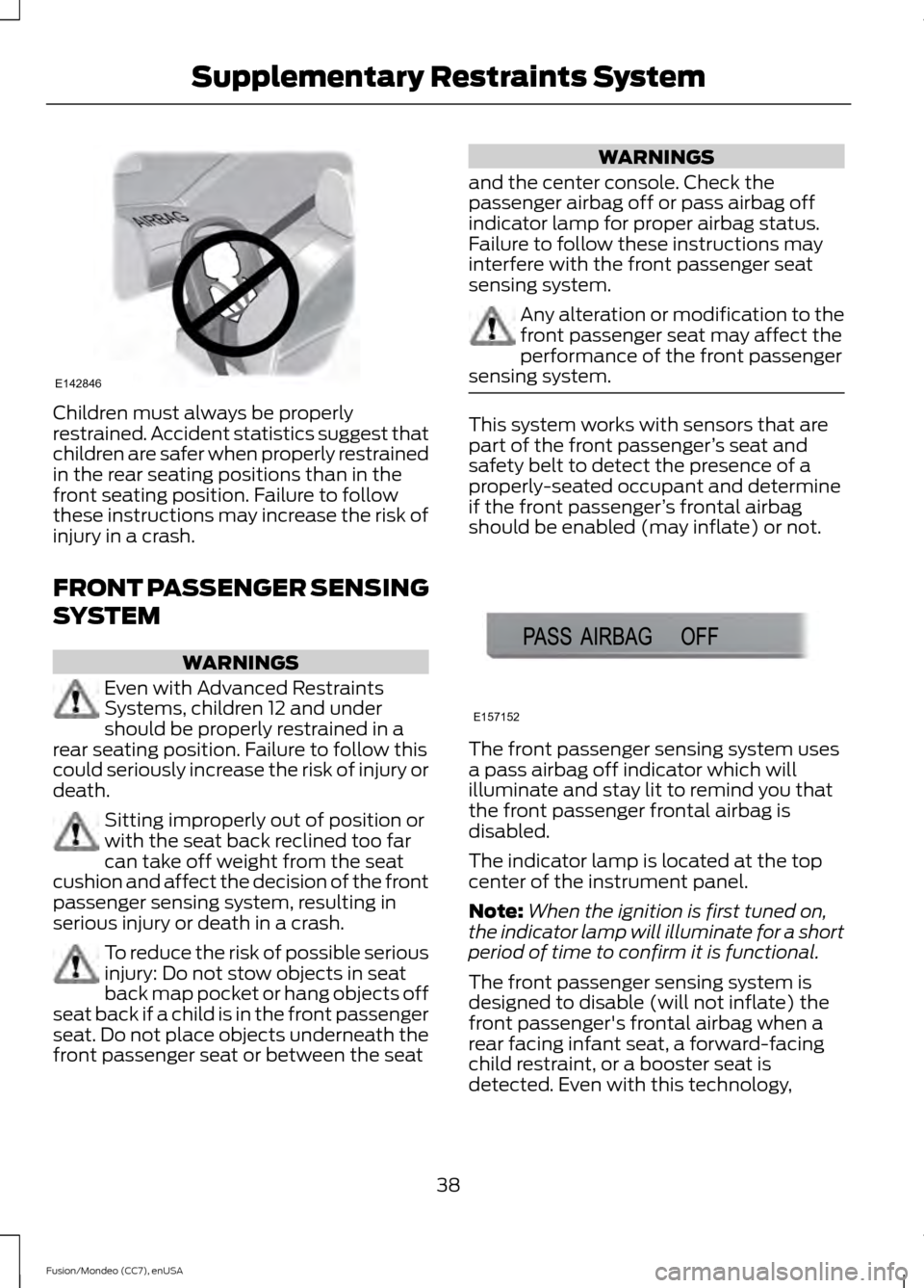 FORD FUSION (AMERICAS) 2015 2.G Owners Manual Children must always be properly
restrained. Accident statistics suggest that
children are safer when properly restrained
in the rear seating positions than in the
front seating position. Failure to f