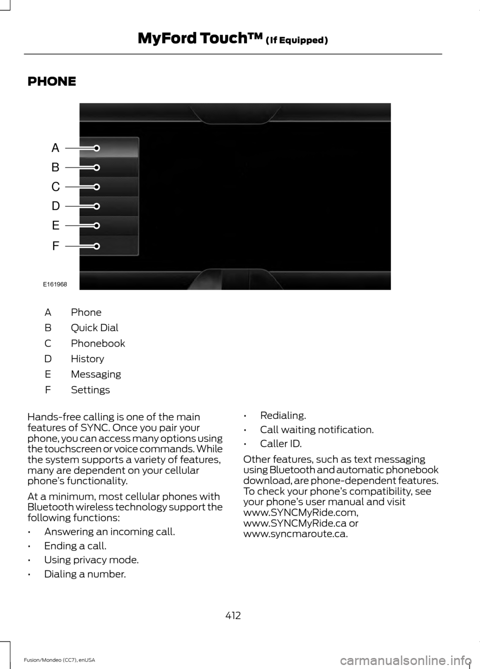 FORD FUSION (AMERICAS) 2015 2.G Owners Manual PHONE
Phone
A
Quick Dial
B
Phonebook
C
History
D
Messaging
E
Settings
F
Hands-free calling is one of the main
features of SYNC. Once you pair your
phone, you can access many options using
the touchscr FORD FUSION (AMERICAS) 2015 2.G Owners Manual PHONE
Phone
A
Quick Dial
B
Phonebook
C
History
D
Messaging
E
Settings
F
Hands-free calling is one of the main
features of SYNC. Once you pair your
phone, you can access many options using
the touchscr