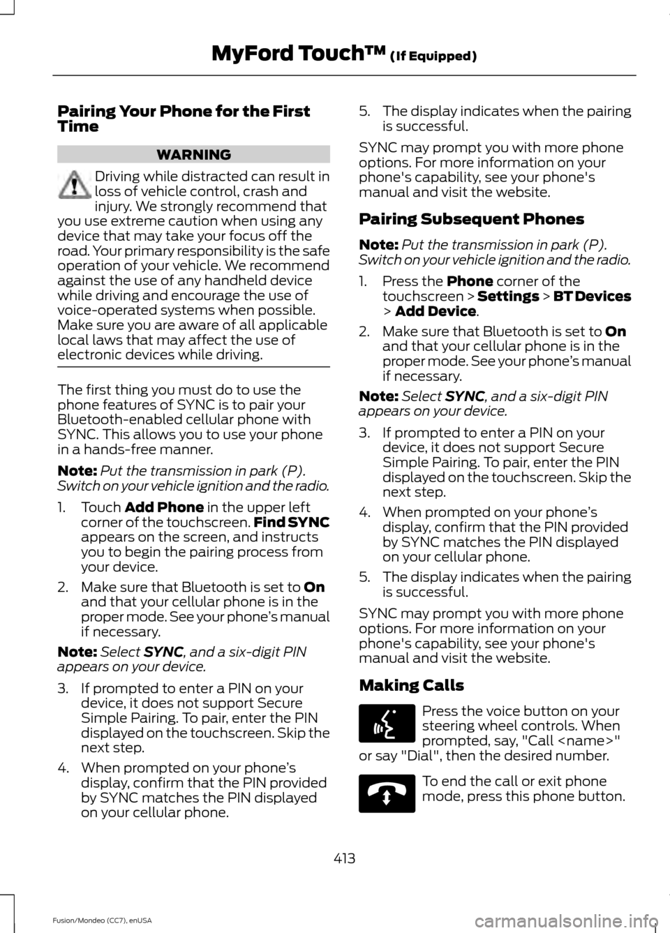 FORD FUSION (AMERICAS) 2015 2.G Owners Manual Pairing Your Phone for the First
Time
WARNING
Driving while distracted can result in
loss of vehicle control, crash and
injury. We strongly recommend that
you use extreme caution when using any
device FORD FUSION (AMERICAS) 2015 2.G Owners Manual Pairing Your Phone for the First
Time
WARNING
Driving while distracted can result in
loss of vehicle control, crash and
injury. We strongly recommend that
you use extreme caution when using any
device