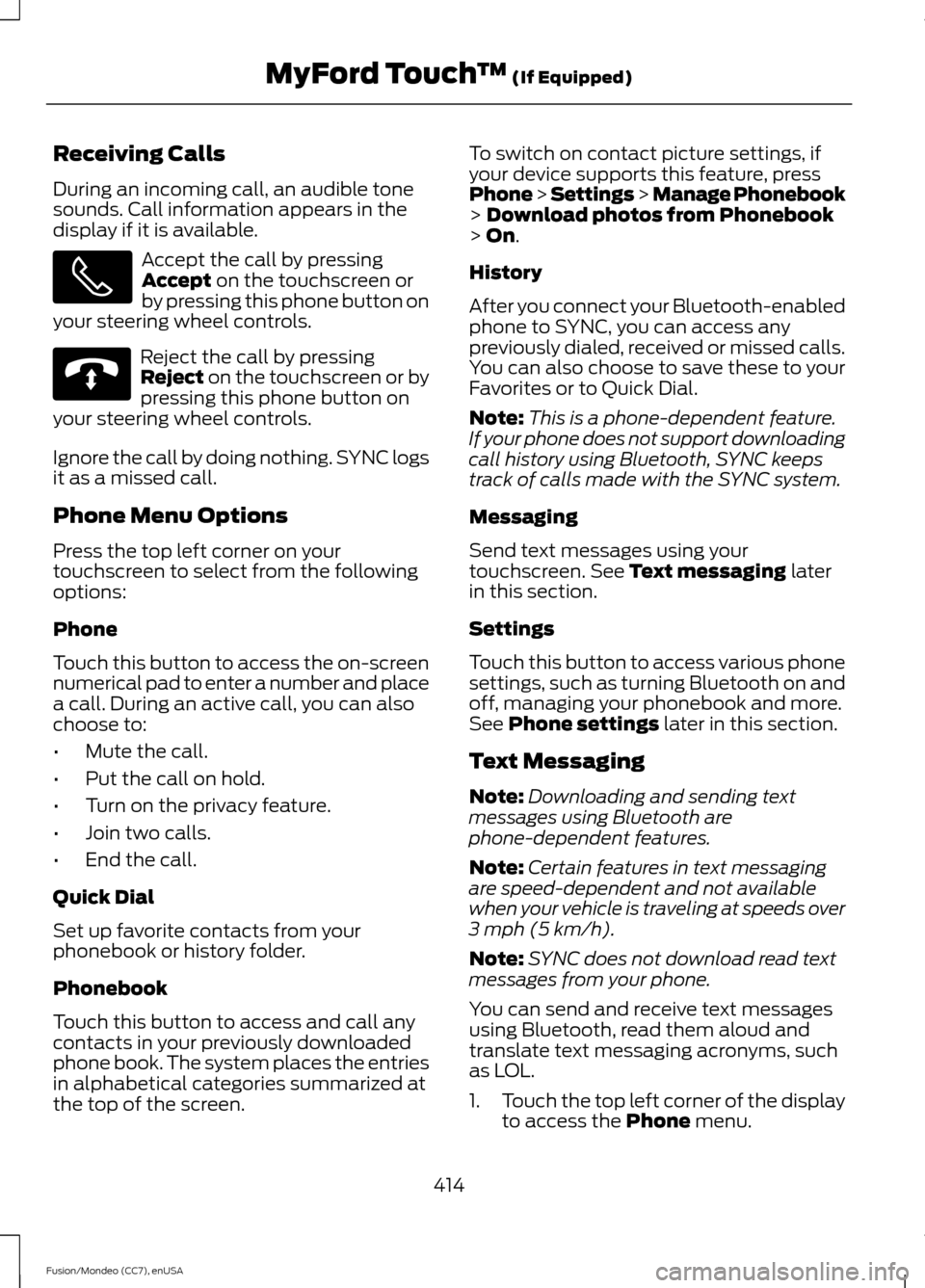 FORD FUSION (AMERICAS) 2015 2.G Owners Manual Receiving Calls
During an incoming call, an audible tone
sounds. Call information appears in the
display if it is available.
Accept the call by pressing
Accept on the touchscreen or
by pressing this p FORD FUSION (AMERICAS) 2015 2.G Owners Manual Receiving Calls
During an incoming call, an audible tone
sounds. Call information appears in the
display if it is available.
Accept the call by pressing
Accept on the touchscreen or
by pressing this p