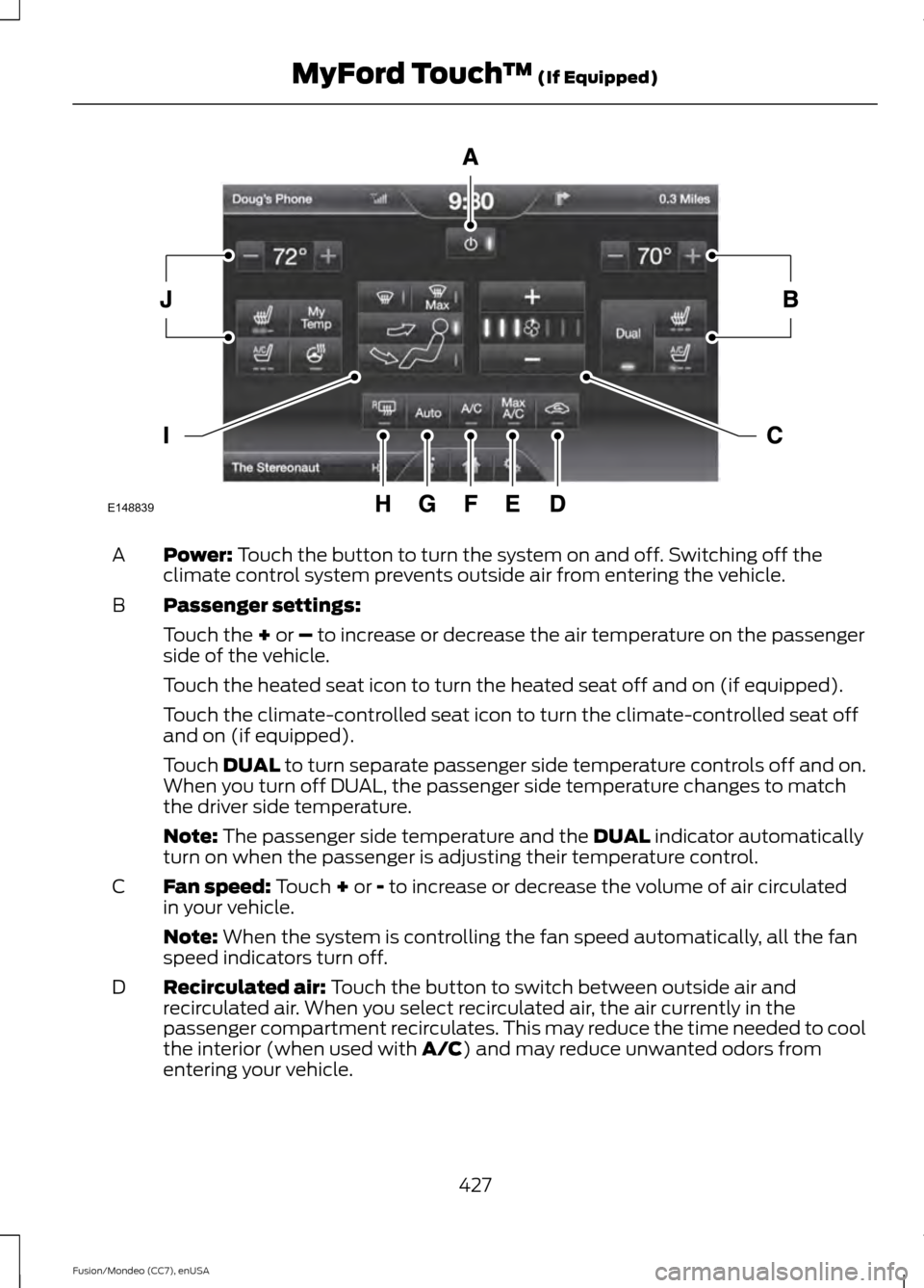 FORD FUSION (AMERICAS) 2015 2.G Owners Manual Power: Touch the button to turn the system on and off. Switching off the
climate control system prevents outside air from entering the vehicle.
A
Passenger settings:
B
Touch the 
+ or – to increase 