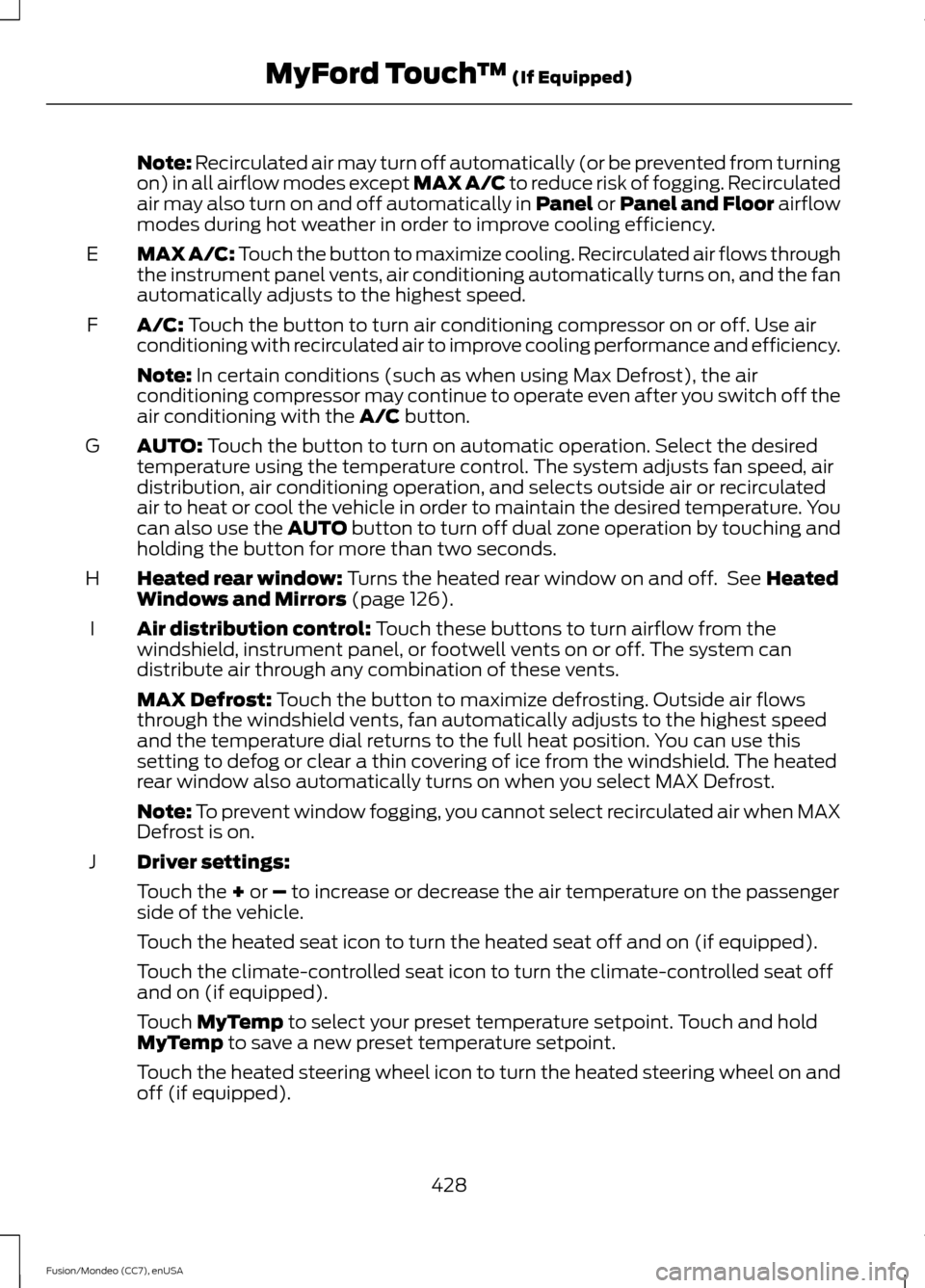 FORD FUSION (AMERICAS) 2015 2.G Owners Manual Note: Recirculated air may turn off automatically (or be prevented from turning
on) in all airflow modes except MAX A/C to reduce risk of fogging. Recirculated
air may also turn on and off automatical FORD FUSION (AMERICAS) 2015 2.G Owners Manual Note: Recirculated air may turn off automatically (or be prevented from turning
on) in all airflow modes except MAX A/C to reduce risk of fogging. Recirculated
air may also turn on and off automatical