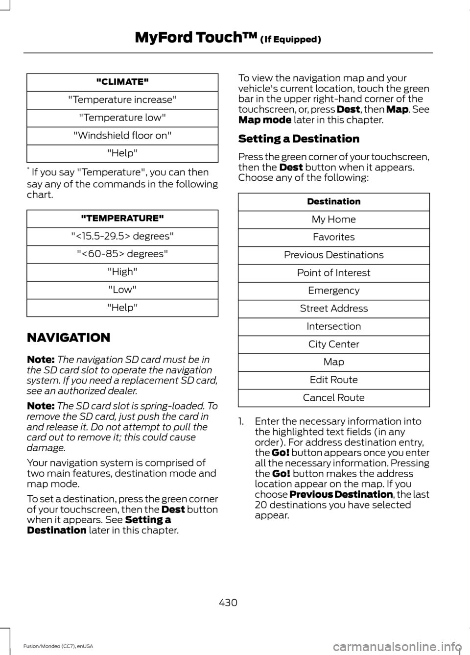 FORD FUSION (AMERICAS) 2015 2.G Owners Manual "CLIMATE"
"Temperature increase" "Temperature low"
"Windshield floor on" "Help"
* If you say "Temperature", you can then
say any of the commands in the following
chart. "TEMPERATURE"
"<15.5-29.5> deg FORD FUSION (AMERICAS) 2015 2.G Owners Manual "CLIMATE"
"Temperature increase" "Temperature low"
"Windshield floor on" "Help"
* If you say "Temperature", you can then
say any of the commands in the following
chart. "TEMPERATURE"
"<15.5-29.5> deg