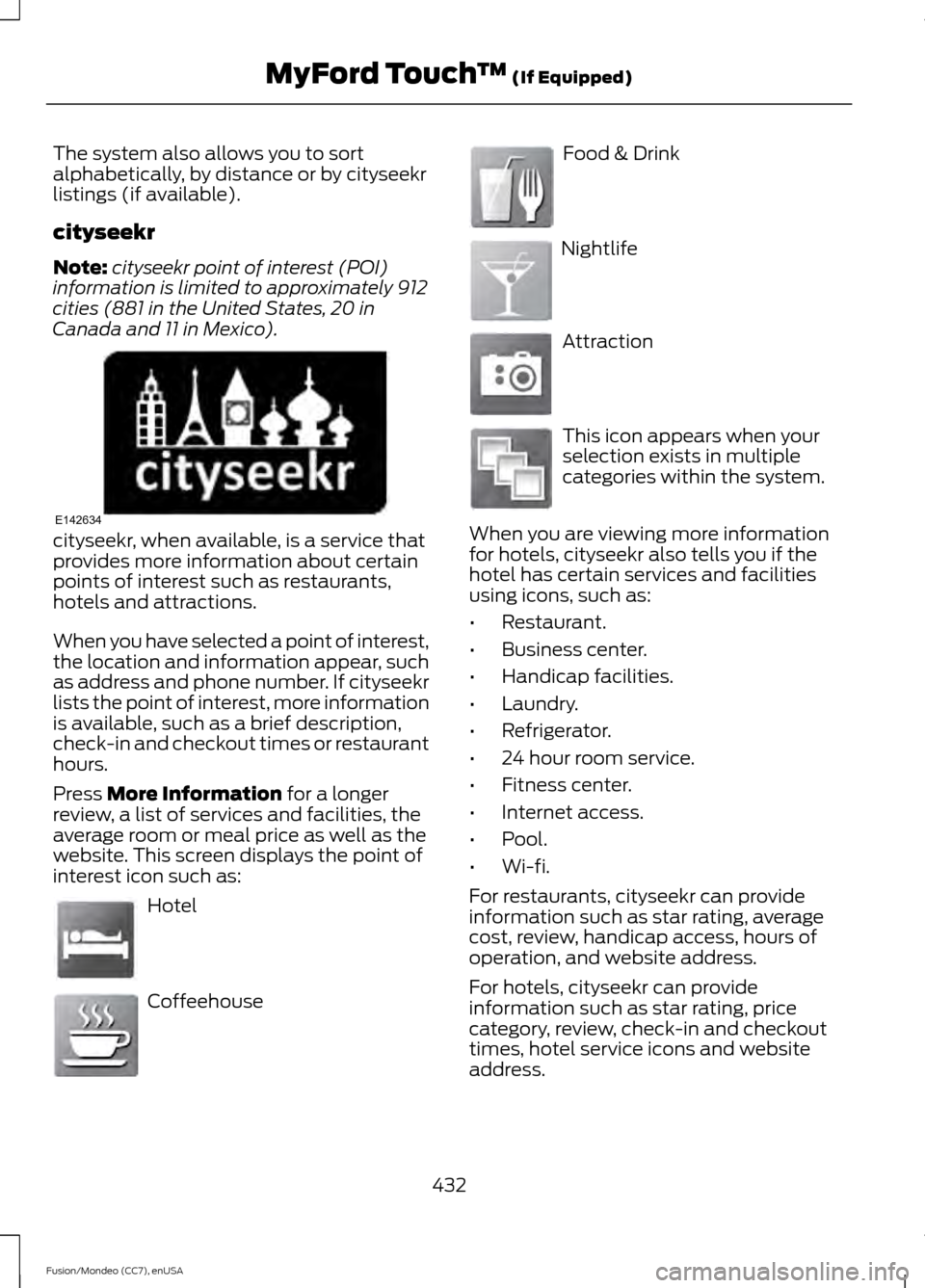 FORD FUSION (AMERICAS) 2015 2.G Owners Manual The system also allows you to sort
alphabetically, by distance or by cityseekr
listings (if available).
cityseekr
Note:
cityseekr point of interest (POI)
information is limited to approximately 912
ci FORD FUSION (AMERICAS) 2015 2.G Owners Manual The system also allows you to sort
alphabetically, by distance or by cityseekr
listings (if available).
cityseekr
Note:
cityseekr point of interest (POI)
information is limited to approximately 912
ci