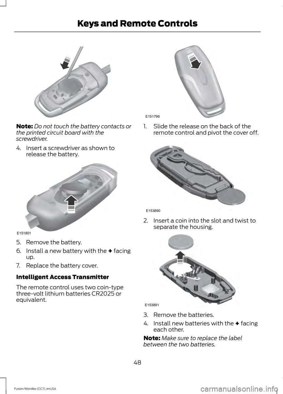 FORD FUSION (AMERICAS) 2015 2.G Workshop Manual Note:
Do not touch the battery contacts or
the printed circuit board with the
screwdriver.
4. Insert a screwdriver as shown to release the battery. 5. Remove the battery.
6. Install a new battery with FORD FUSION (AMERICAS) 2015 2.G Workshop Manual Note:
Do not touch the battery contacts or
the printed circuit board with the
screwdriver.
4. Insert a screwdriver as shown to release the battery. 5. Remove the battery.
6. Install a new battery with