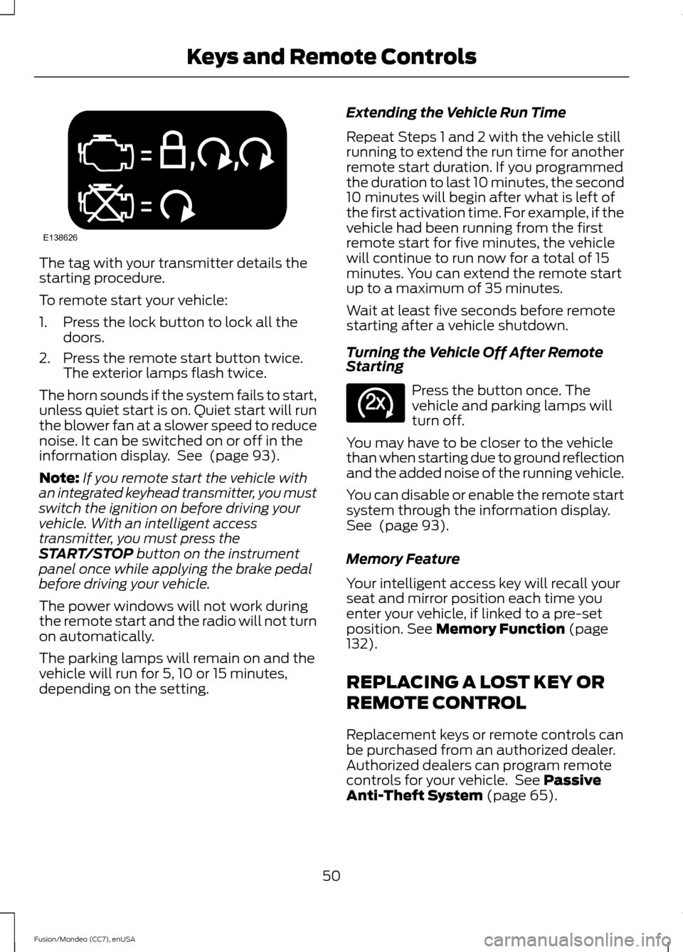 FORD FUSION (AMERICAS) 2015 2.G Workshop Manual The tag with your transmitter details the
starting procedure.
To remote start your vehicle:
1. Press the lock button to lock all the
doors.
2. Press the remote start button twice. The exterior lamps f FORD FUSION (AMERICAS) 2015 2.G Workshop Manual The tag with your transmitter details the
starting procedure.
To remote start your vehicle:
1. Press the lock button to lock all the
doors.
2. Press the remote start button twice. The exterior lamps f