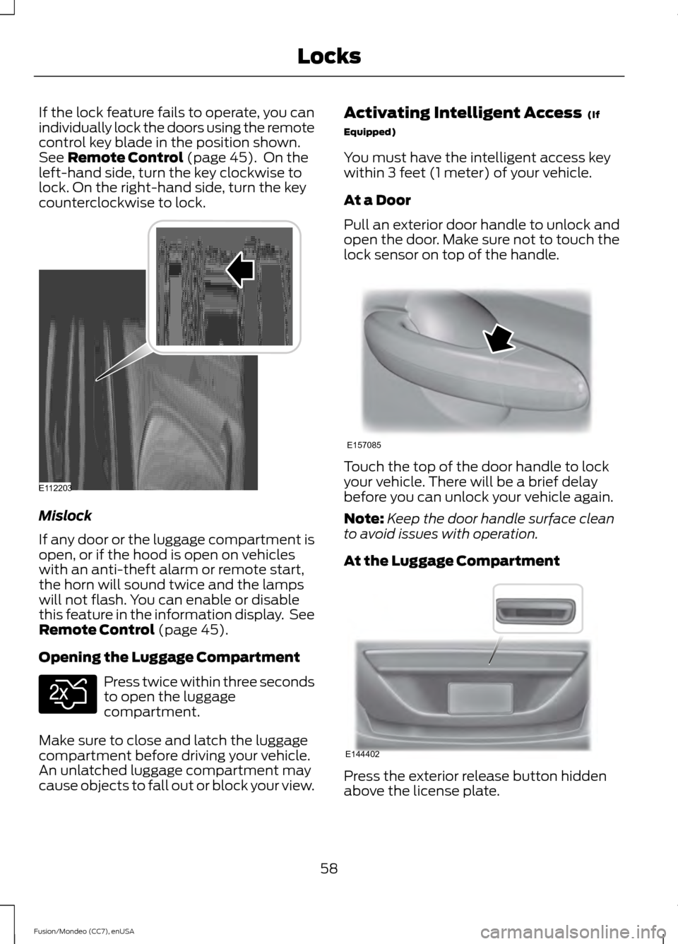 FORD FUSION (AMERICAS) 2015 2.G Repair Manual If the lock feature fails to operate, you can
individually lock the doors using the remote
control key blade in the position shown.
See Remote Control (page 45). On the
left-hand side, turn the key c FORD FUSION (AMERICAS) 2015 2.G Repair Manual If the lock feature fails to operate, you can
individually lock the doors using the remote
control key blade in the position shown.
See Remote Control (page 45). On the
left-hand side, turn the key c