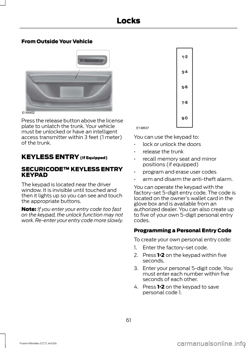 FORD FUSION (AMERICAS) 2015 2.G Repair Manual From Outside Your Vehicle
Press the release button above the license
plate to unlatch the trunk. Your vehicle
must be unlocked or have an intelligent
access transmitter within 3 feet (1 meter)
of the FORD FUSION (AMERICAS) 2015 2.G Repair Manual From Outside Your Vehicle
Press the release button above the license
plate to unlatch the trunk. Your vehicle
must be unlocked or have an intelligent
access transmitter within 3 feet (1 meter)
of the