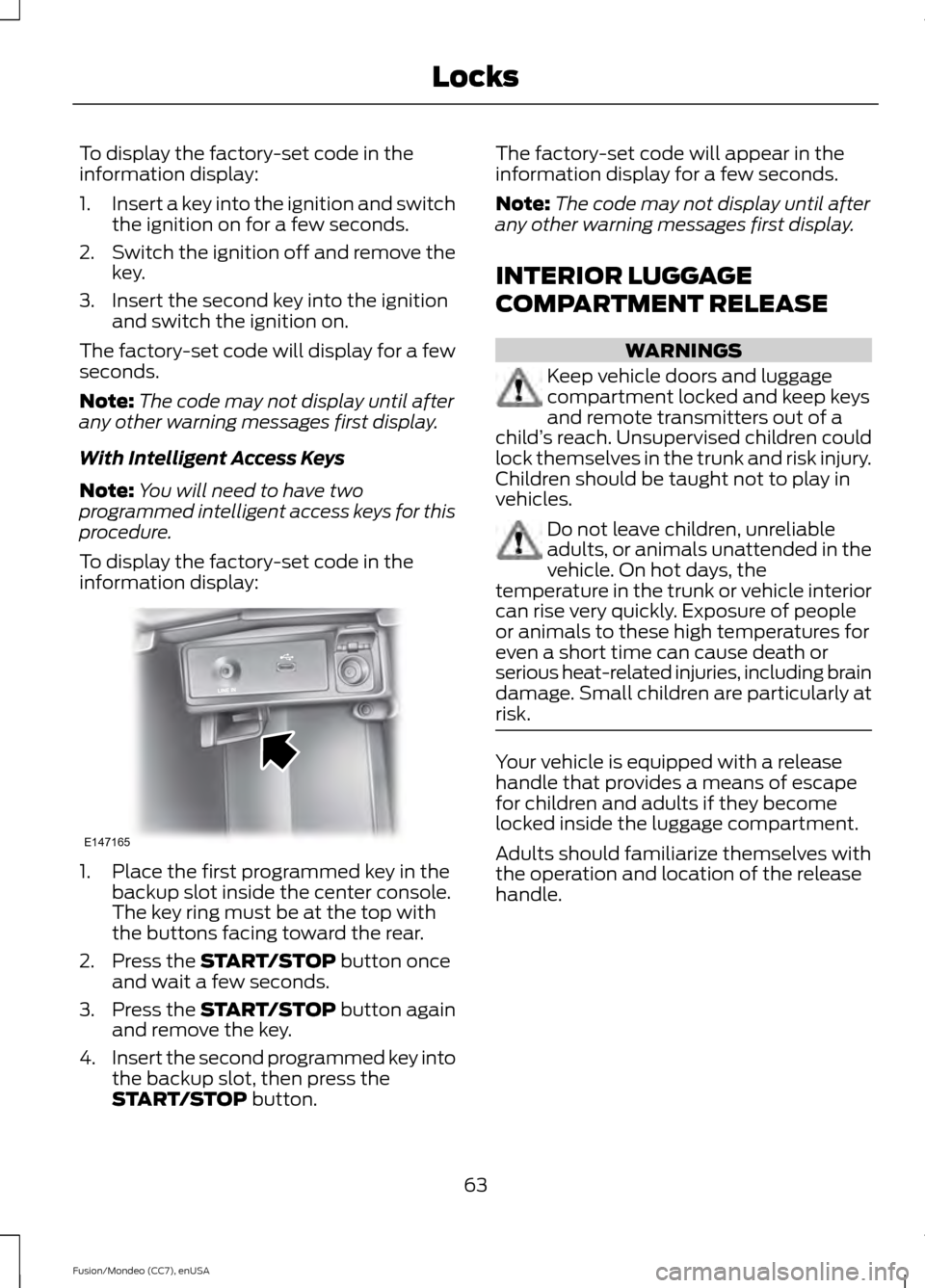 FORD FUSION (AMERICAS) 2015 2.G Repair Manual To display the factory-set code in the
information display:
1.
Insert a key into the ignition and switch
the ignition on for a few seconds.
2. Switch the ignition off and remove the
key.
3. Insert the FORD FUSION (AMERICAS) 2015 2.G Repair Manual To display the factory-set code in the
information display:
1.
Insert a key into the ignition and switch
the ignition on for a few seconds.
2. Switch the ignition off and remove the
key.
3. Insert the