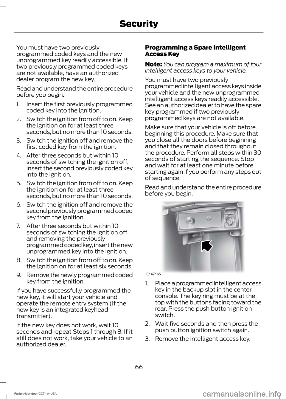 FORD FUSION (AMERICAS) 2015 2.G Repair Manual You must have two previously
programmed coded keys and the new
unprogrammed key readily accessible. If
two previously programmed coded keys
are not available, have an authorized
dealer program the new FORD FUSION (AMERICAS) 2015 2.G Repair Manual You must have two previously
programmed coded keys and the new
unprogrammed key readily accessible. If
two previously programmed coded keys
are not available, have an authorized
dealer program the new