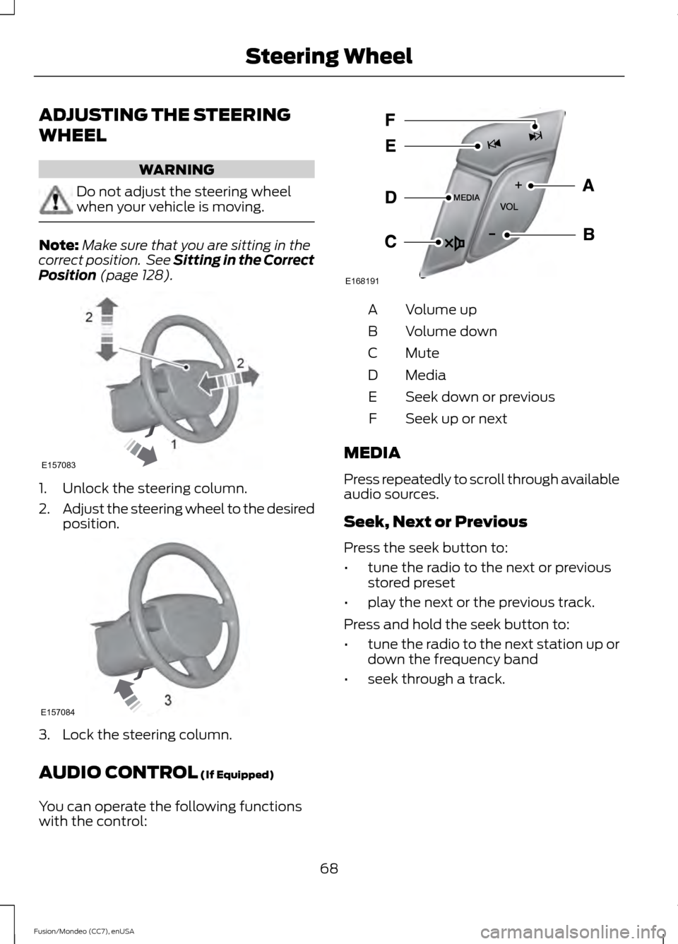 FORD FUSION (AMERICAS) 2015 2.G Owners Manual ADJUSTING THE STEERING
WHEEL
WARNING
Do not adjust the steering wheel
when your vehicle is moving.
Note:
Make sure that you are sitting in the
correct position.  See Sitting in the Correct
Position (p