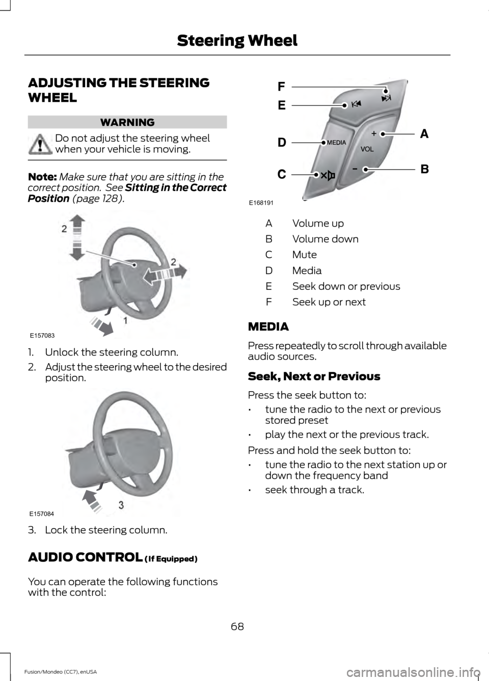FORD FUSION (AMERICAS) 2015 2.G Manual PDF ADJUSTING THE STEERING
WHEEL
WARNING
Do not adjust the steering wheel
when your vehicle is moving.
Note:
Make sure that you are sitting in the
correct position. See Sitting in the Correct
Position (p FORD FUSION (AMERICAS) 2015 2.G Manual PDF ADJUSTING THE STEERING
WHEEL
WARNING
Do not adjust the steering wheel
when your vehicle is moving.
Note:
Make sure that you are sitting in the
correct position. See Sitting in the Correct
Position (p