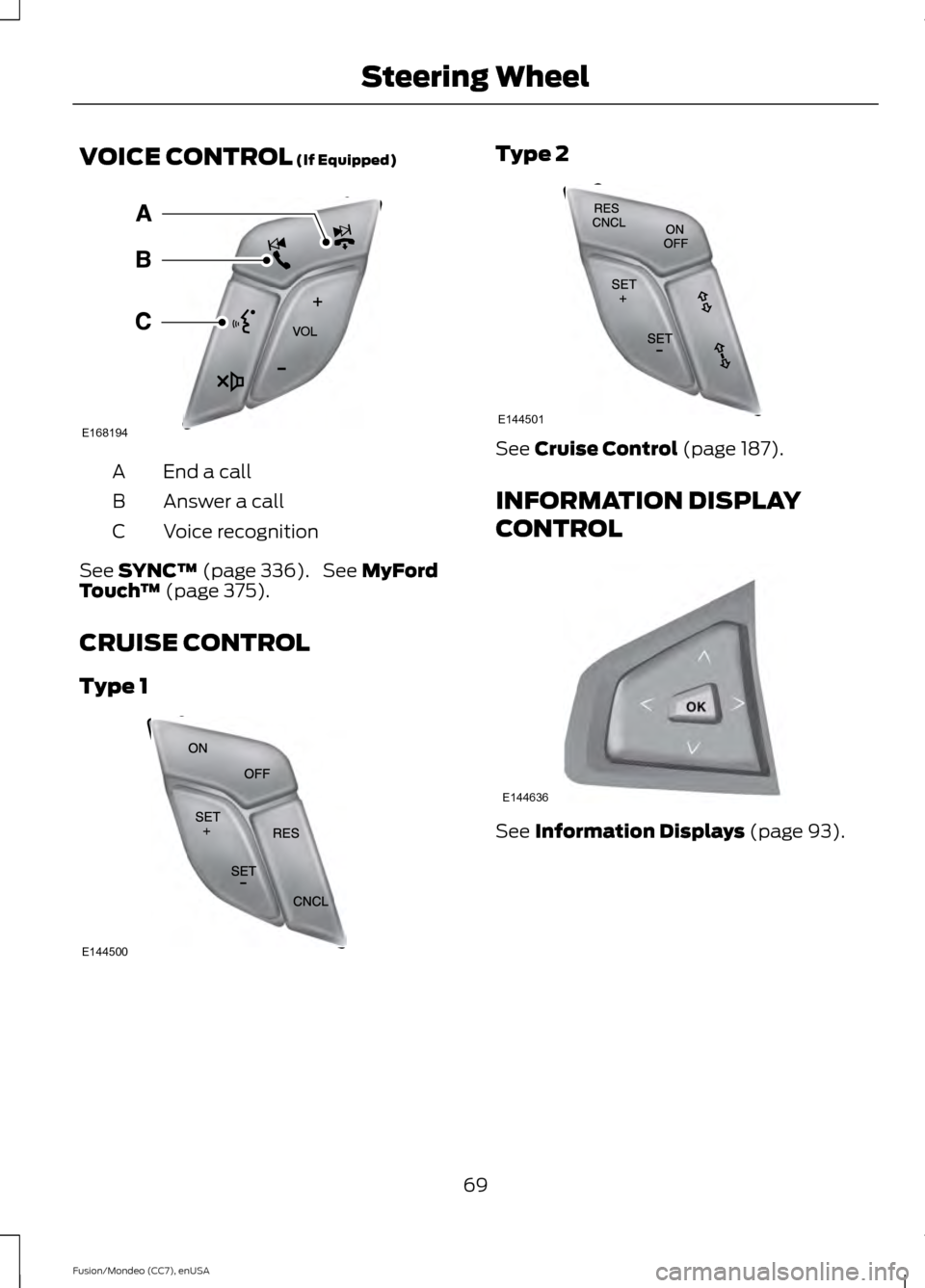FORD FUSION (AMERICAS) 2015 2.G Manual PDF VOICE CONTROL (If Equipped)
End a call
A
Answer a call
B
Voice recognition
C
See
SYNC™ (page 336). See MyFord
Touch ™ (page 375).
CRUISE CONTROL
Type 1 Type 2
See
Cruise Control (page 187).
INF FORD FUSION (AMERICAS) 2015 2.G Manual PDF VOICE CONTROL (If Equipped)
End a call
A
Answer a call
B
Voice recognition
C
See
SYNC™ (page 336). See MyFord
Touch ™ (page 375).
CRUISE CONTROL
Type 1 Type 2
See
Cruise Control (page 187).
INF