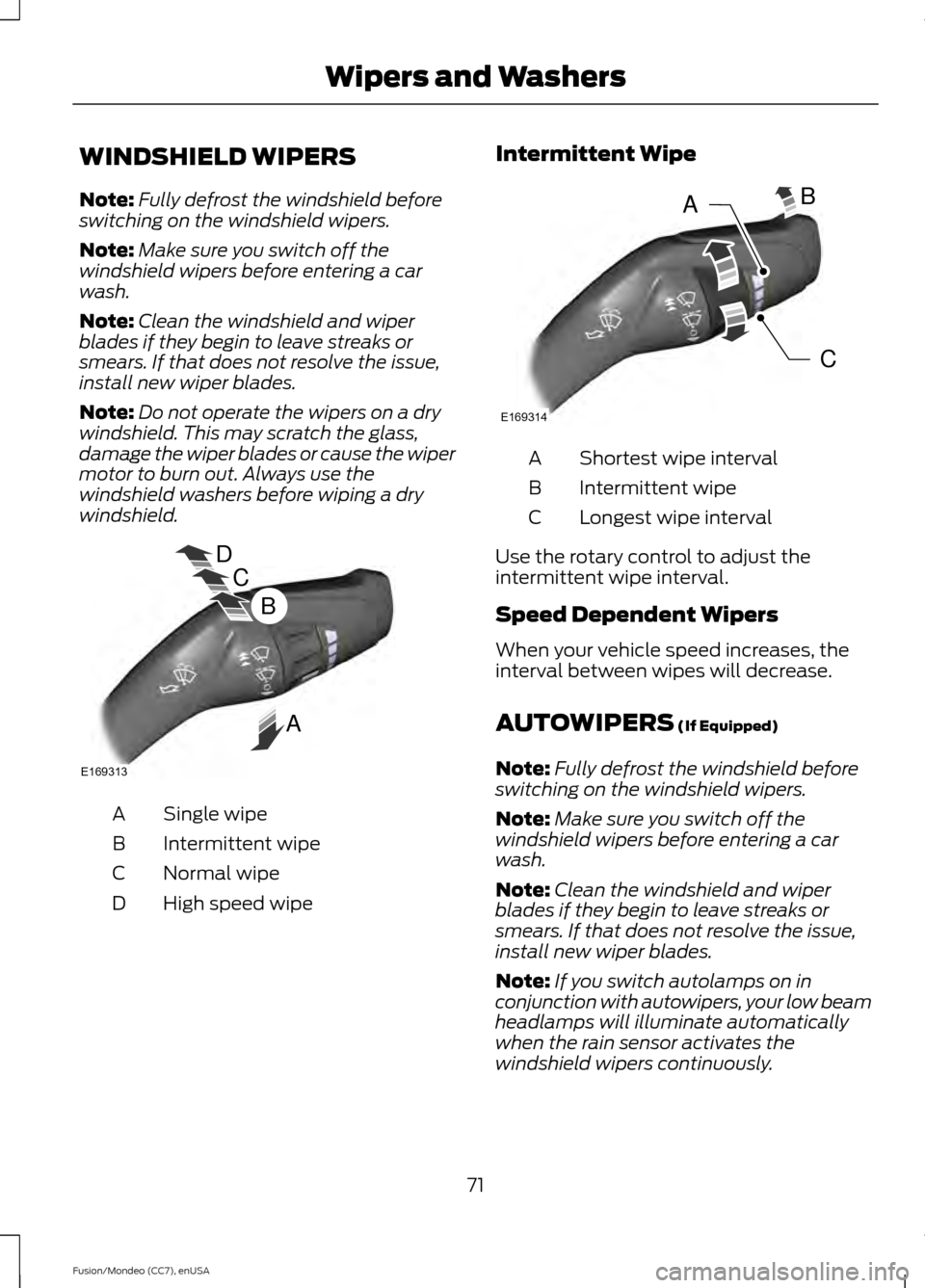 FORD FUSION (AMERICAS) 2015 2.G Owners Manual WINDSHIELD WIPERS
Note:
Fully defrost the windshield before
switching on the windshield wipers.
Note: Make sure you switch off the
windshield wipers before entering a car
wash.
Note: Clean the windshi