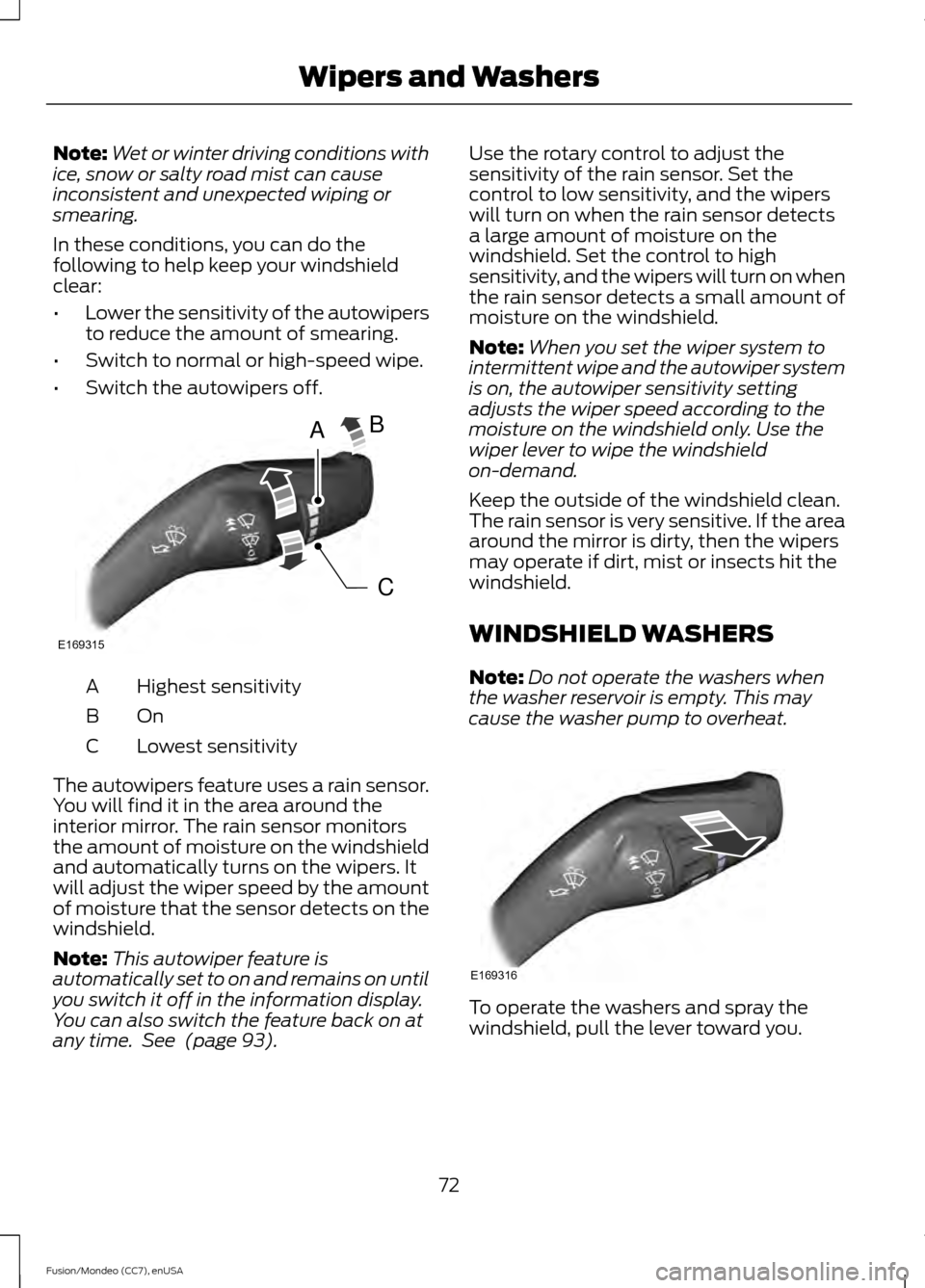 FORD FUSION (AMERICAS) 2015 2.G Owners Manual Note:
Wet or winter driving conditions with
ice, snow or salty road mist can cause
inconsistent and unexpected wiping or
smearing.
In these conditions, you can do the
following to help keep your winds