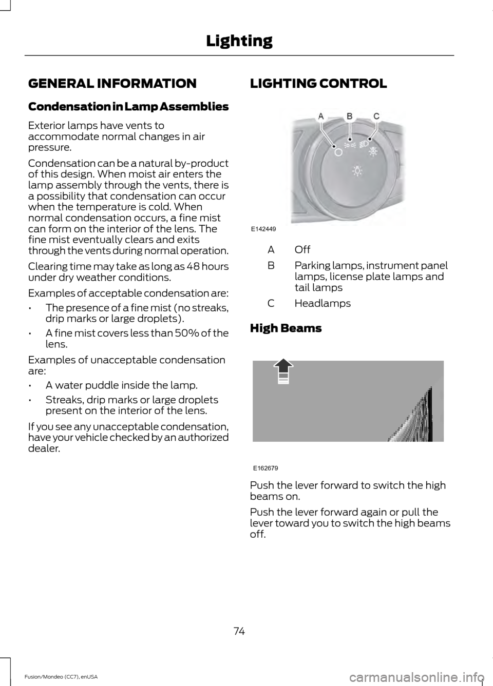 FORD FUSION (AMERICAS) 2015 2.G Owners Manual GENERAL INFORMATION
Condensation in Lamp Assemblies
Exterior lamps have vents to
accommodate normal changes in air
pressure.
Condensation can be a natural by-product
of this design. When moist air ent