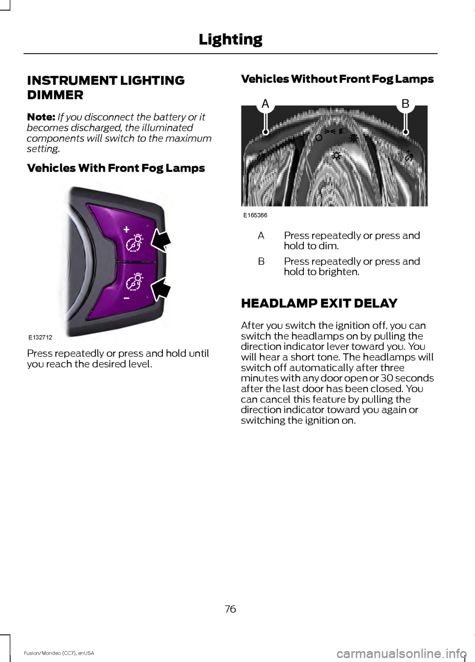 FORD FUSION (AMERICAS) 2015 2.G Manual PDF INSTRUMENT LIGHTING
DIMMER
Note:
If you disconnect the battery or it
becomes discharged, the illuminated
components will switch to the maximum
setting.
Vehicles With Front Fog Lamps Press repeatedly o FORD FUSION (AMERICAS) 2015 2.G Manual PDF INSTRUMENT LIGHTING
DIMMER
Note:
If you disconnect the battery or it
becomes discharged, the illuminated
components will switch to the maximum
setting.
Vehicles With Front Fog Lamps Press repeatedly o