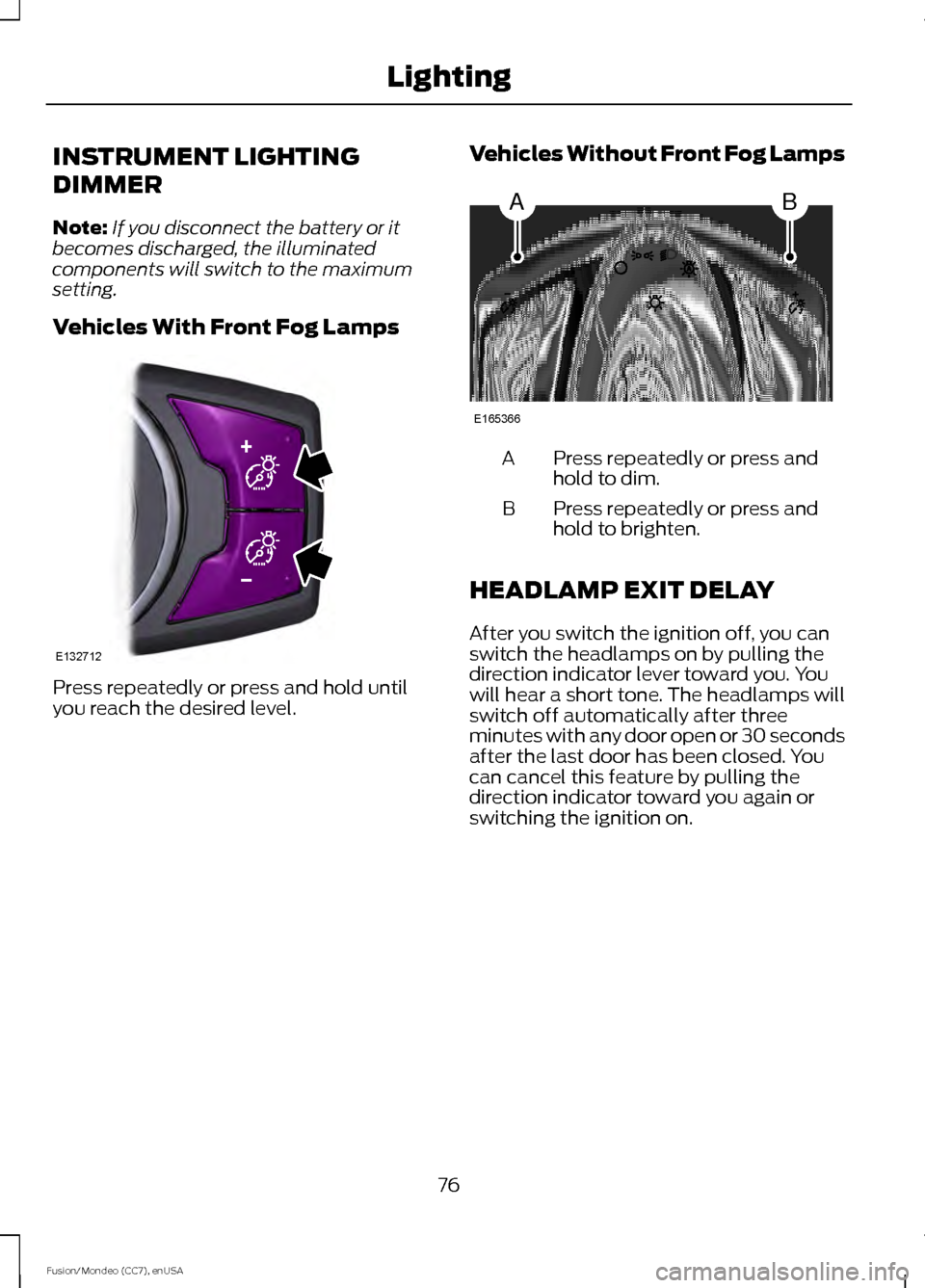 FORD FUSION (AMERICAS) 2015 2.G User Guide INSTRUMENT LIGHTING
DIMMER
Note:
If you disconnect the battery or it
becomes discharged, the illuminated
components will switch to the maximum
setting.
Vehicles With Front Fog Lamps Press repeatedly o