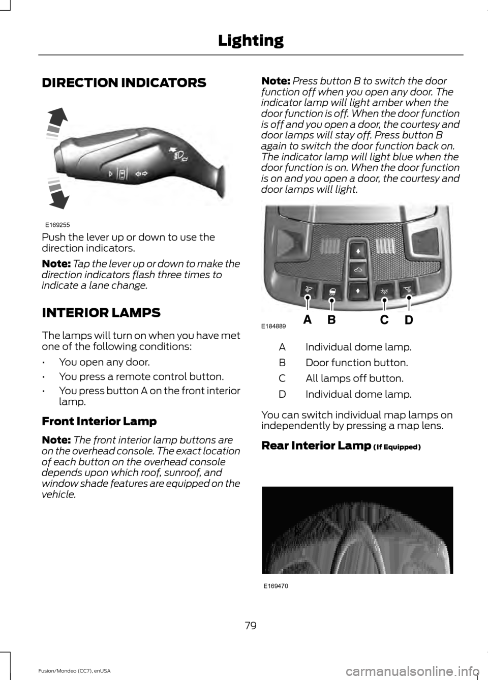 FORD FUSION (AMERICAS) 2015 2.G Manual Online DIRECTION INDICATORS
Push the lever up or down to use the
direction indicators.
Note:
Tap the lever up or down to make the
direction indicators flash three times to
indicate a lane change.
INTERIOR LA FORD FUSION (AMERICAS) 2015 2.G Manual Online DIRECTION INDICATORS
Push the lever up or down to use the
direction indicators.
Note:
Tap the lever up or down to make the
direction indicators flash three times to
indicate a lane change.
INTERIOR LA