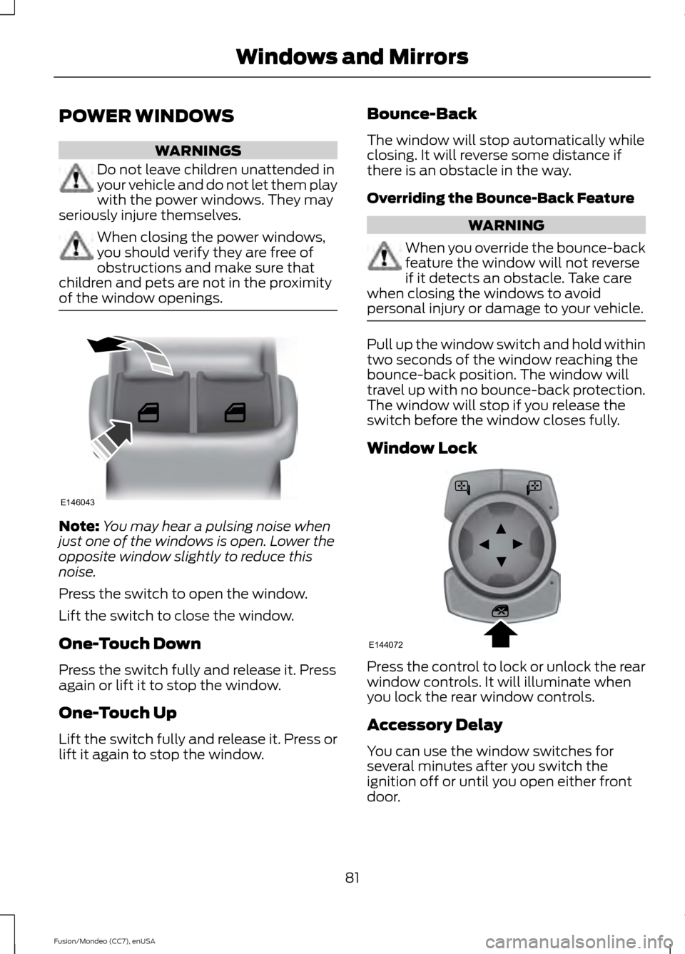 FORD FUSION (AMERICAS) 2015 2.G Owners Manual POWER WINDOWS
WARNINGS
Do not leave children unattended in
your vehicle and do not let them play
with the power windows. They may
seriously injure themselves. When closing the power windows,
you shoul