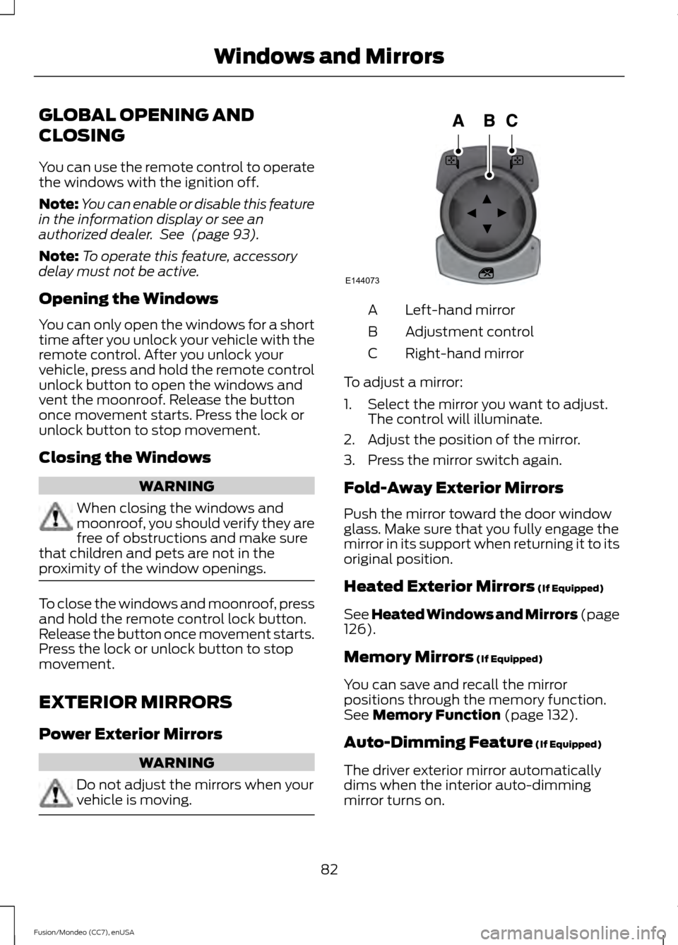 FORD FUSION (AMERICAS) 2015 2.G Owners Manual GLOBAL OPENING AND
CLOSING
You can use the remote control to operate
the windows with the ignition off.
Note:
You can enable or disable this feature
in the information display or see an
authorized dea