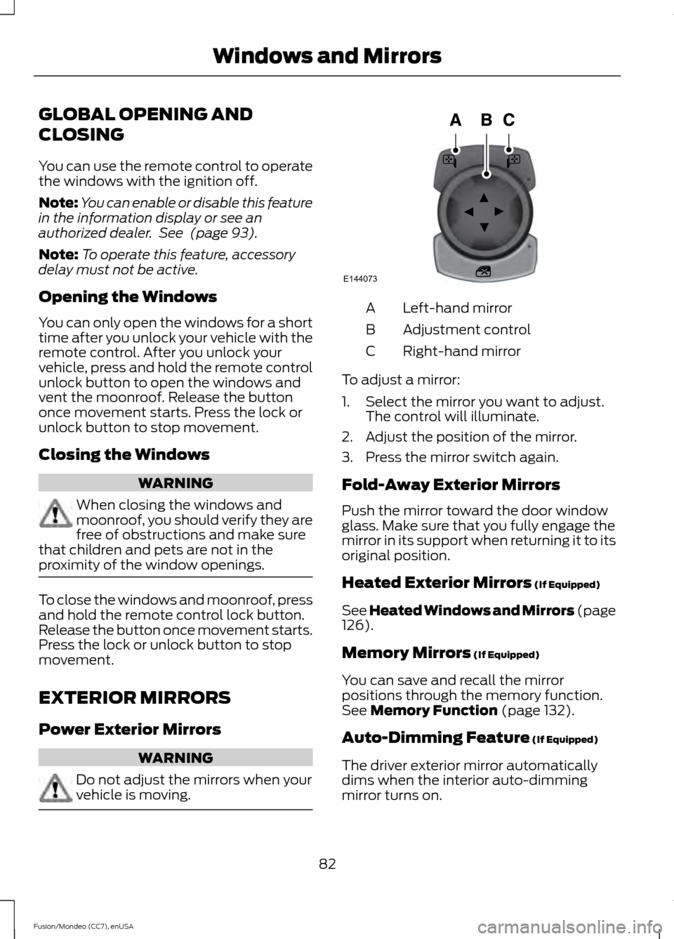 FORD FUSION (AMERICAS) 2015 2.G Manual Online GLOBAL OPENING AND
CLOSING
You can use the remote control to operate
the windows with the ignition off.
Note:
You can enable or disable this feature
in the information display or see an
authorized dea FORD FUSION (AMERICAS) 2015 2.G Manual Online GLOBAL OPENING AND
CLOSING
You can use the remote control to operate
the windows with the ignition off.
Note:
You can enable or disable this feature
in the information display or see an
authorized dea