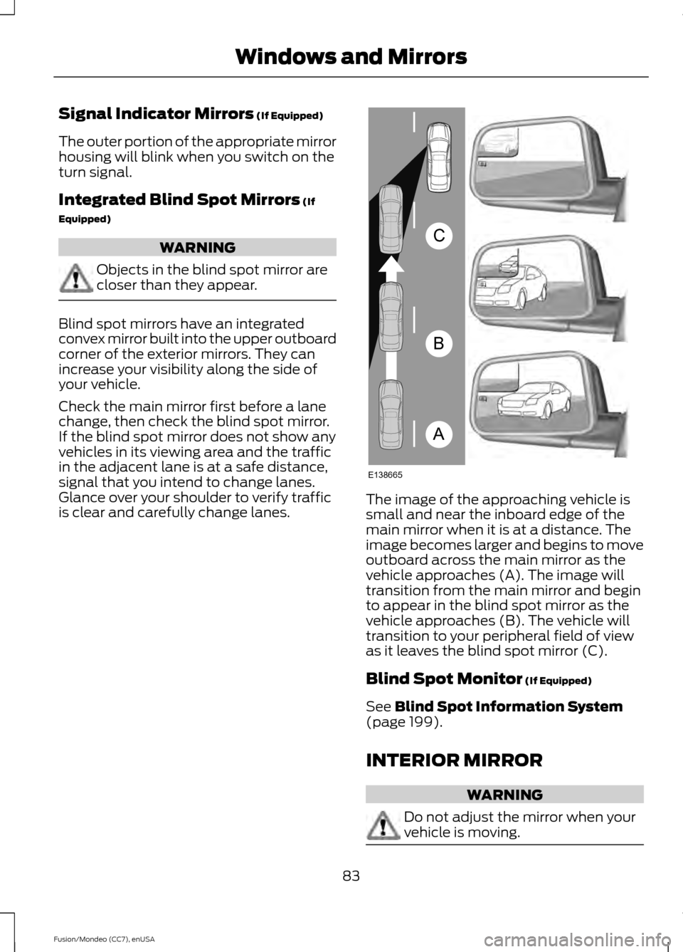 FORD FUSION (AMERICAS) 2015 2.G Manual Online Signal Indicator Mirrors (If Equipped)
The outer portion of the appropriate mirror
housing will blink when you switch on the
turn signal.
Integrated Blind Spot Mirrors
(If
Equipped) WARNING
Objects i FORD FUSION (AMERICAS) 2015 2.G Manual Online Signal Indicator Mirrors (If Equipped)
The outer portion of the appropriate mirror
housing will blink when you switch on the
turn signal.
Integrated Blind Spot Mirrors
(If
Equipped) WARNING
Objects i