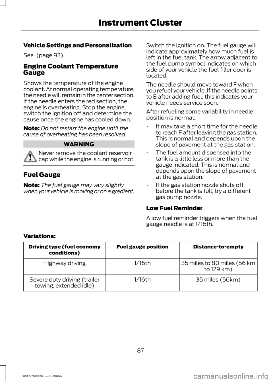 FORD FUSION (AMERICAS) 2015 2.G Manual Online Vehicle Settings and Personalization
See (page 93).
Engine Coolant Temperature
Gauge
Shows the temperature of the engine
coolant. At normal operating temperature,
the needle will remain in the center FORD FUSION (AMERICAS) 2015 2.G Manual Online Vehicle Settings and Personalization
See (page 93).
Engine Coolant Temperature
Gauge
Shows the temperature of the engine
coolant. At normal operating temperature,
the needle will remain in the center