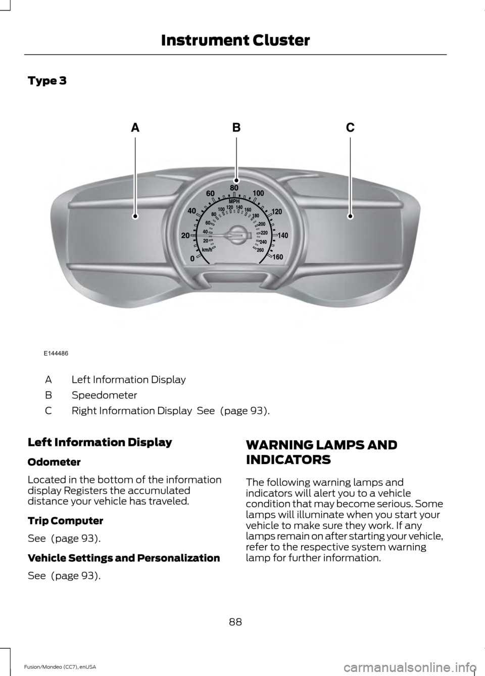 FORD FUSION (AMERICAS) 2015 2.G Owners Manual Type 3
Left Information Display
A
Speedometer
B
Right Information Display See (page 93).
C
Left Information Display
Odometer
Located in the bottom of the information
display Registers the accumulate FORD FUSION (AMERICAS) 2015 2.G Owners Manual Type 3
Left Information Display
A
Speedometer
B
Right Information Display See (page 93).
C
Left Information Display
Odometer
Located in the bottom of the information
display Registers the accumulate