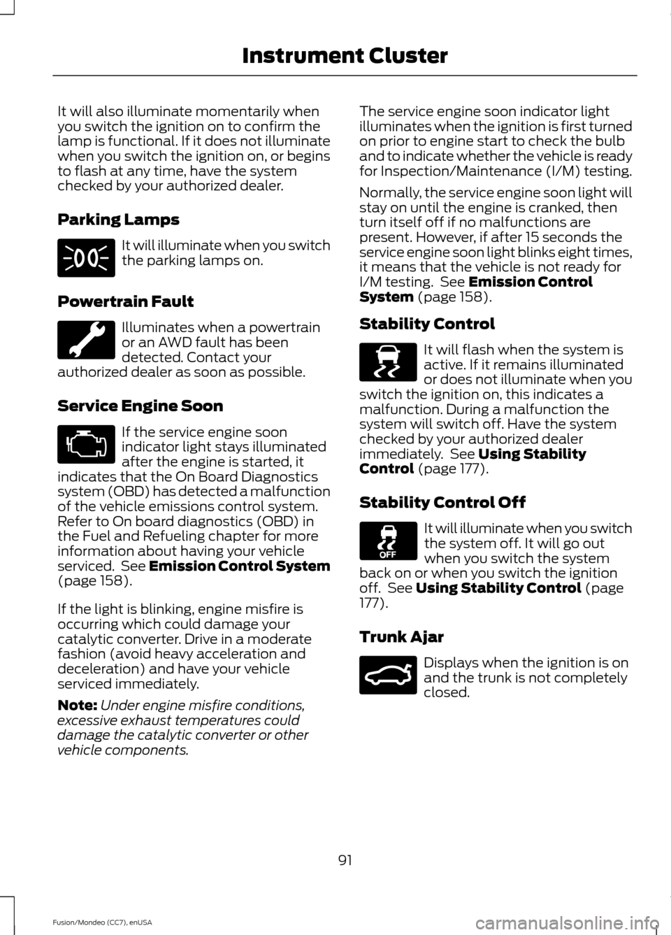 FORD FUSION (AMERICAS) 2015 2.G Owners Manual It will also illuminate momentarily when
you switch the ignition on to confirm the
lamp is functional. If it does not illuminate
when you switch the ignition on, or begins
to flash at any time, have t FORD FUSION (AMERICAS) 2015 2.G Owners Manual It will also illuminate momentarily when
you switch the ignition on to confirm the
lamp is functional. If it does not illuminate
when you switch the ignition on, or begins
to flash at any time, have t