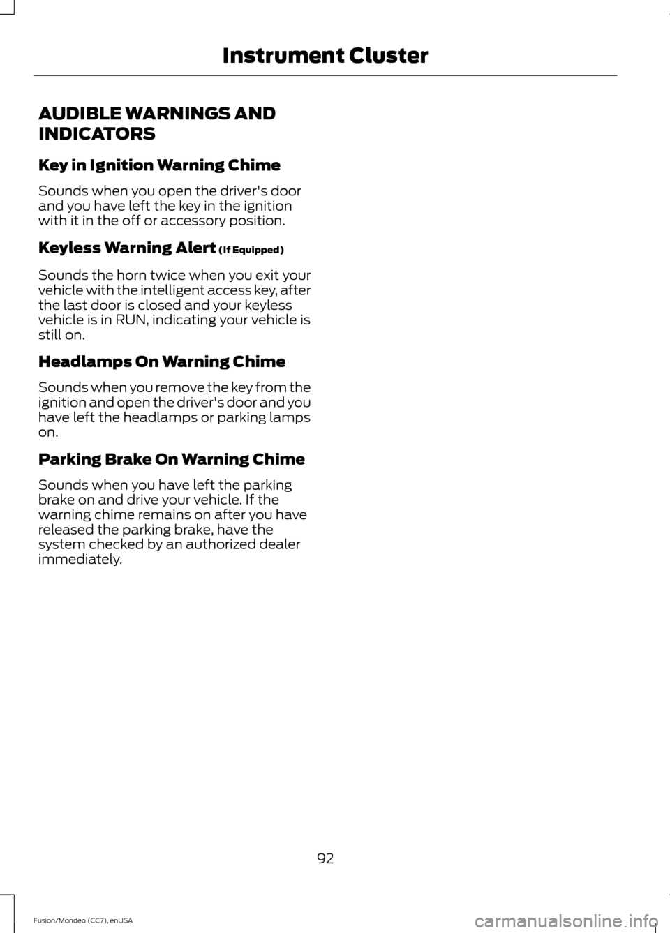 FORD FUSION (AMERICAS) 2015 2.G Owners Manual AUDIBLE WARNINGS AND
INDICATORS
Key in Ignition Warning Chime
Sounds when you open the drivers door
and you have left the key in the ignition
with it in the off or accessory position.
Keyless Warning