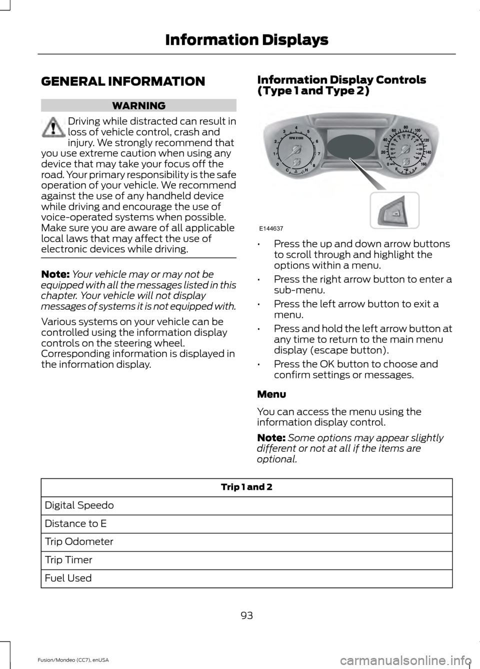 FORD FUSION (AMERICAS) 2015 2.G Owners Manual GENERAL INFORMATION
WARNING
Driving while distracted can result in
loss of vehicle control, crash and
injury. We strongly recommend that
you use extreme caution when using any
device that may take you