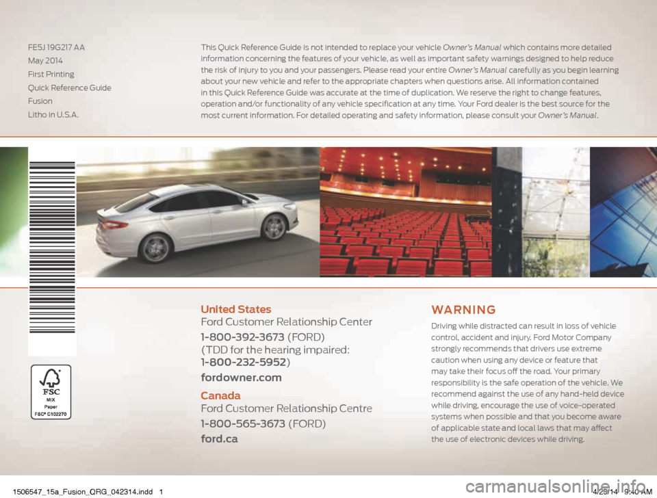 FORD FUSION (AMERICAS) 2015 2.G Quick Reference Guide United States
Ford Customer Relationship Center
1-800-392-3673 (FORD)
(TDD for the hearing impaired:
1-800-232-5952)
fordowner.com
Canada
Ford Customer Relationship Centre
1-800-565-3673 (FORD) FORD FUSION (AMERICAS) 2015 2.G Quick Reference Guide United States
Ford Customer Relationship Center
1-800-392-3673 (FORD)
(TDD for the hearing impaired:
1-800-232-5952)
fordowner.com
Canada
Ford Customer Relationship Centre
1-800-565-3673 (FORD)