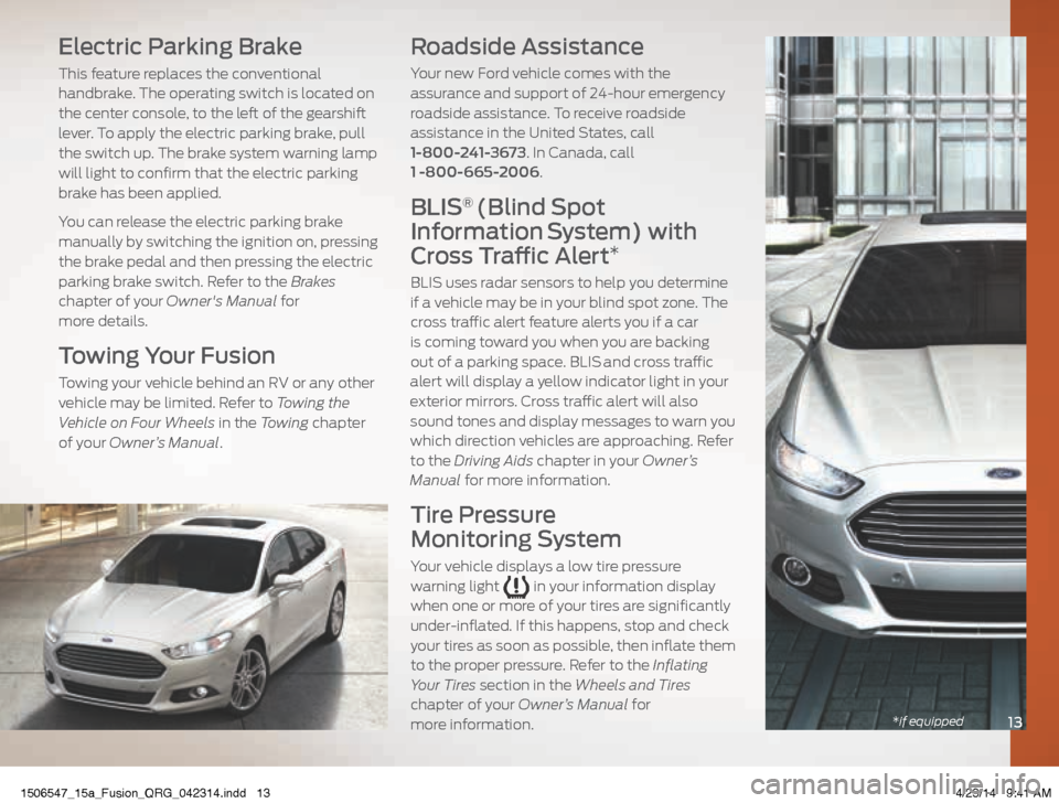 FORD FUSION (AMERICAS) 2015 2.G Quick Reference Guide 13*if equipped
Electric Parking Brake
This feature replaces the conventional
handbrake. The operating switch is located on
the center console, to the left of the gearshift
lever. To apply the elect FORD FUSION (AMERICAS) 2015 2.G Quick Reference Guide 13*if equipped
Electric Parking Brake
This feature replaces the conventional
handbrake. The operating switch is located on
the center console, to the left of the gearshift
lever. To apply the elect