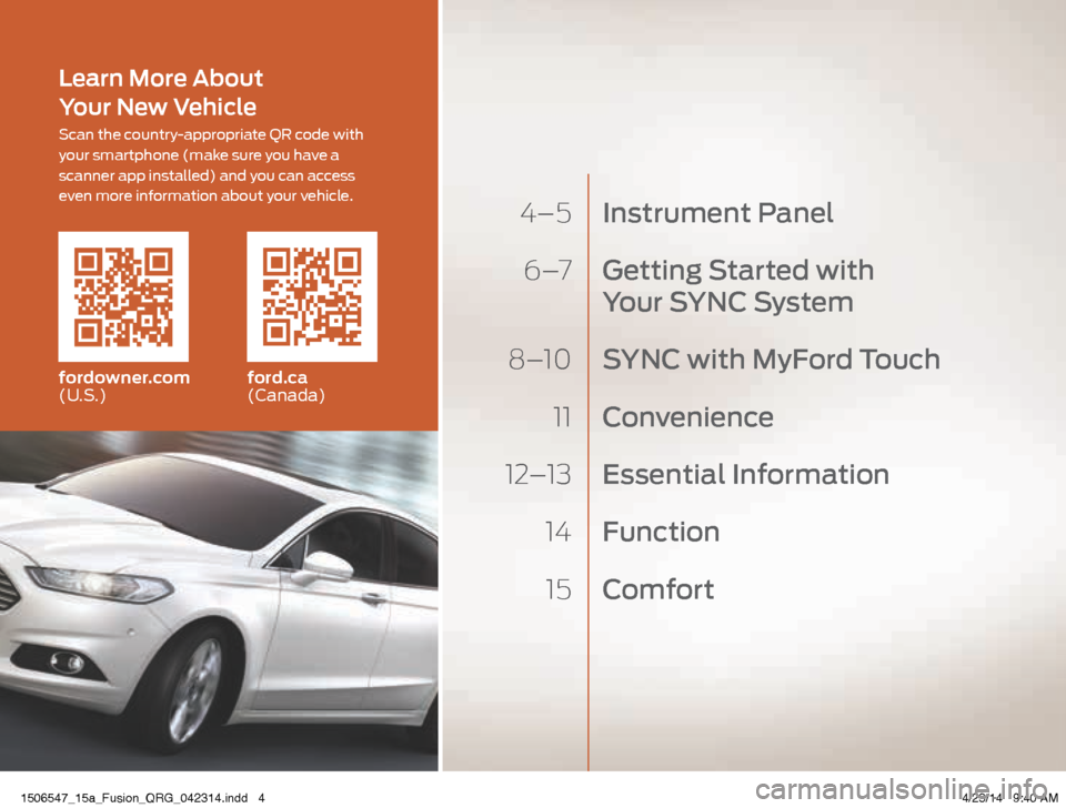 FORD FUSION (AMERICAS) 2015 2.G Quick Reference Guide 4–5 Instrument Panel
6 –7 Getting Started with
Your SYNC S ystem
8–10 SYNC with MyFord Touch
11 Convenience
12–13 Essential Information
14 Function
15 Comfort
fordowner.com
(U FORD FUSION (AMERICAS) 2015 2.G Quick Reference Guide 4–5 Instrument Panel
6 –7 Getting Started with
Your SYNC S ystem
8–10 SYNC with MyFord Touch
11 Convenience
12–13 Essential Information
14 Function
15 Comfort
fordowner.com
(U