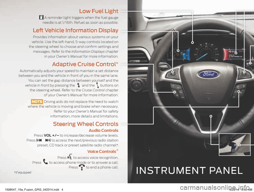 FORD FUSION (AMERICAS) 2015 2.G Quick Reference Guide INSTRUMENT PANEL
Low Fuel Light
A reminder light triggers when the fuel gauge
needle is at 1/16th. Refuel as soon as possible.
Left Vehicle Information Display
Provides information about various sy FORD FUSION (AMERICAS) 2015 2.G Quick Reference Guide INSTRUMENT PANEL
Low Fuel Light
A reminder light triggers when the fuel gauge
needle is at 1/16th. Refuel as soon as possible.
Left Vehicle Information Display
Provides information about various sy