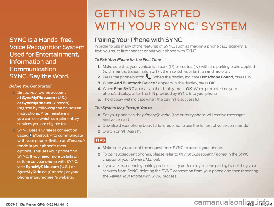 FORD FUSION (AMERICAS) 2015 2.G Quick Reference Guide Pairing Your Phone with SYNC
In order to use many of the features of SYNC, such as making a phone call, receiving a  
text, you must first connect or pair your phone with SYNC.
To Pair Your Phone for 