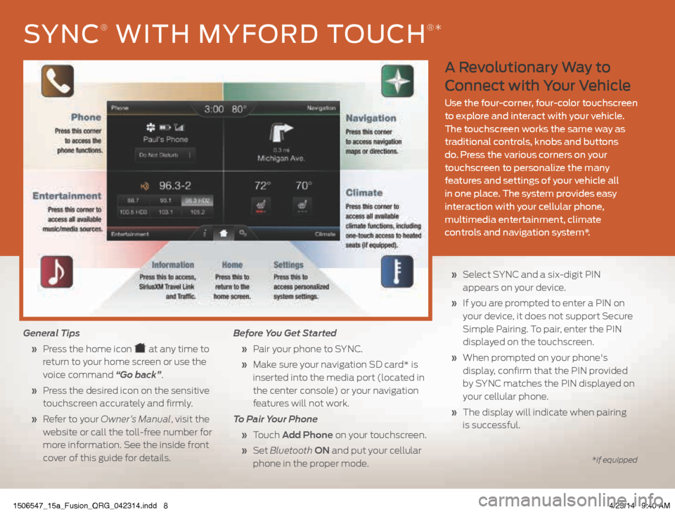 FORD FUSION (AMERICAS) 2015 2.G Quick Reference Guide A Revolutionary Way to 
Connect with Your Vehicle
Use the four-corner, four-color touchscreen 
to explore and interact with your vehicle. 
The touchscreen works the same way as 
traditional controls, 