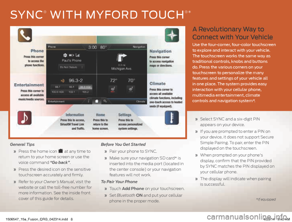 FORD FUSION (AMERICAS) 2015 2.G Quick Reference Guide A Revolutionary Way to
Connect with Your Vehicle
Use the four-corner, four-color touchscreen
to explore and interact with your vehicle.
The touchscreen works the same way as
traditional controls, FORD FUSION (AMERICAS) 2015 2.G Quick Reference Guide A Revolutionary Way to
Connect with Your Vehicle
Use the four-corner, four-color touchscreen
to explore and interact with your vehicle.
The touchscreen works the same way as
traditional controls,