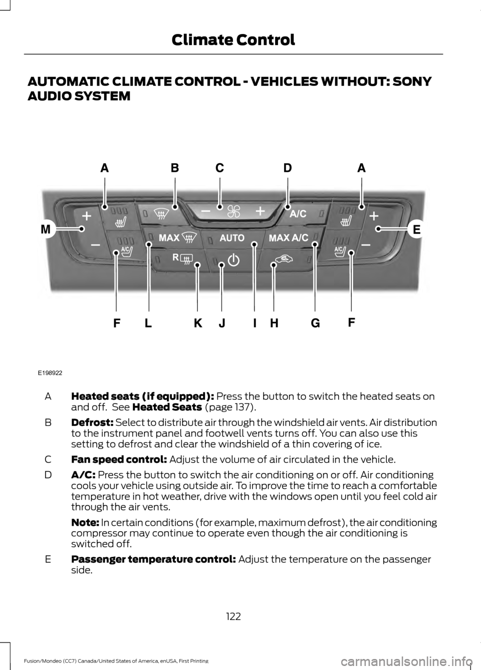 FORD FUSION (AMERICAS) 2016 2.G Owners Manual AUTOMATIC CLIMATE CONTROL - VEHICLES WITHOUT: SONY
AUDIO SYSTEM
Heated seats (if equipped): Press the button to switch the heated seats on
and off.  See Heated Seats (page 137).
A
Defrost: Select to d