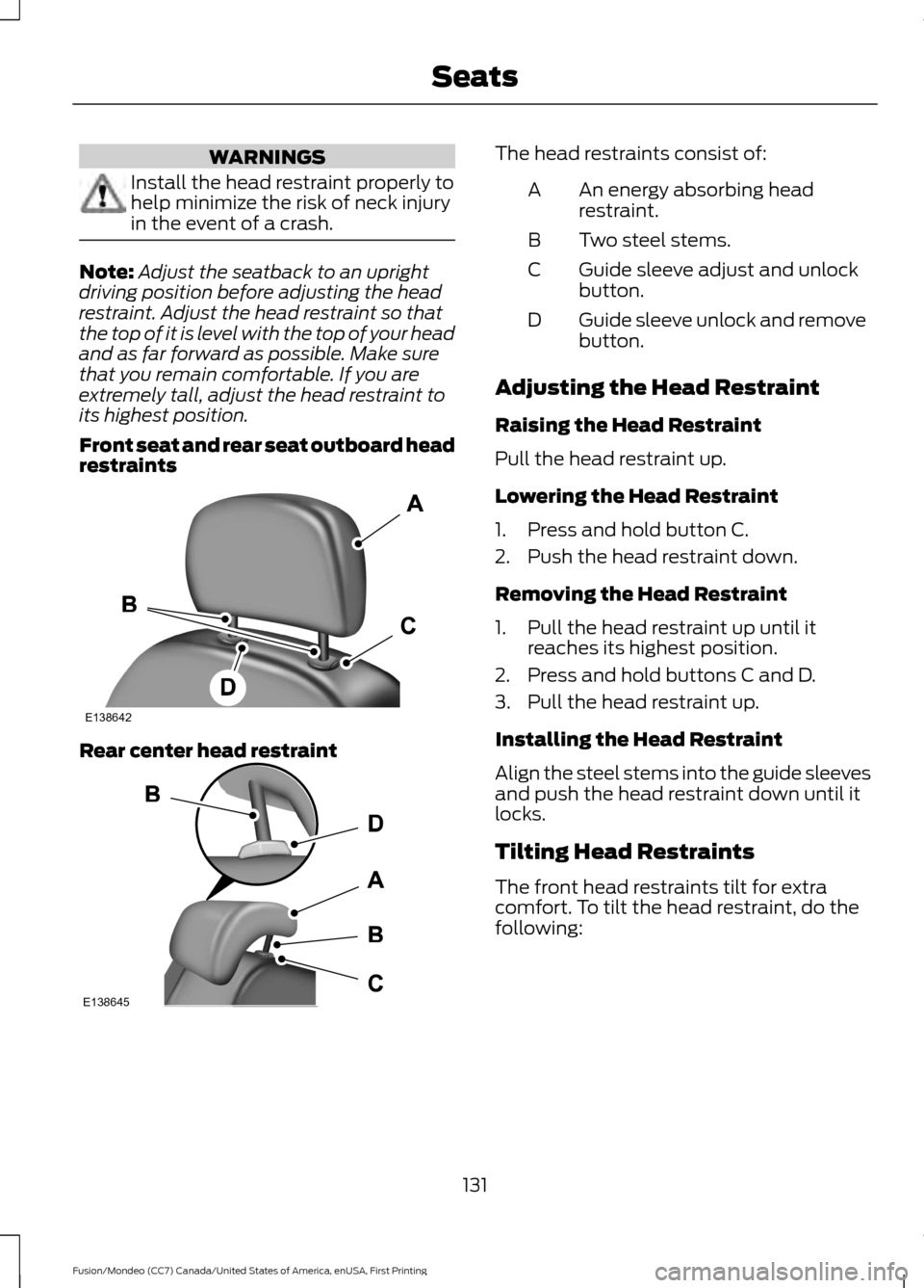FORD FUSION (AMERICAS) 2016 2.G Owners Manual WARNINGS
Install the head restraint properly to
help minimize the risk of neck injury
in the event of a crash.
Note:
Adjust the seatback to an upright
driving position before adjusting the head
restra