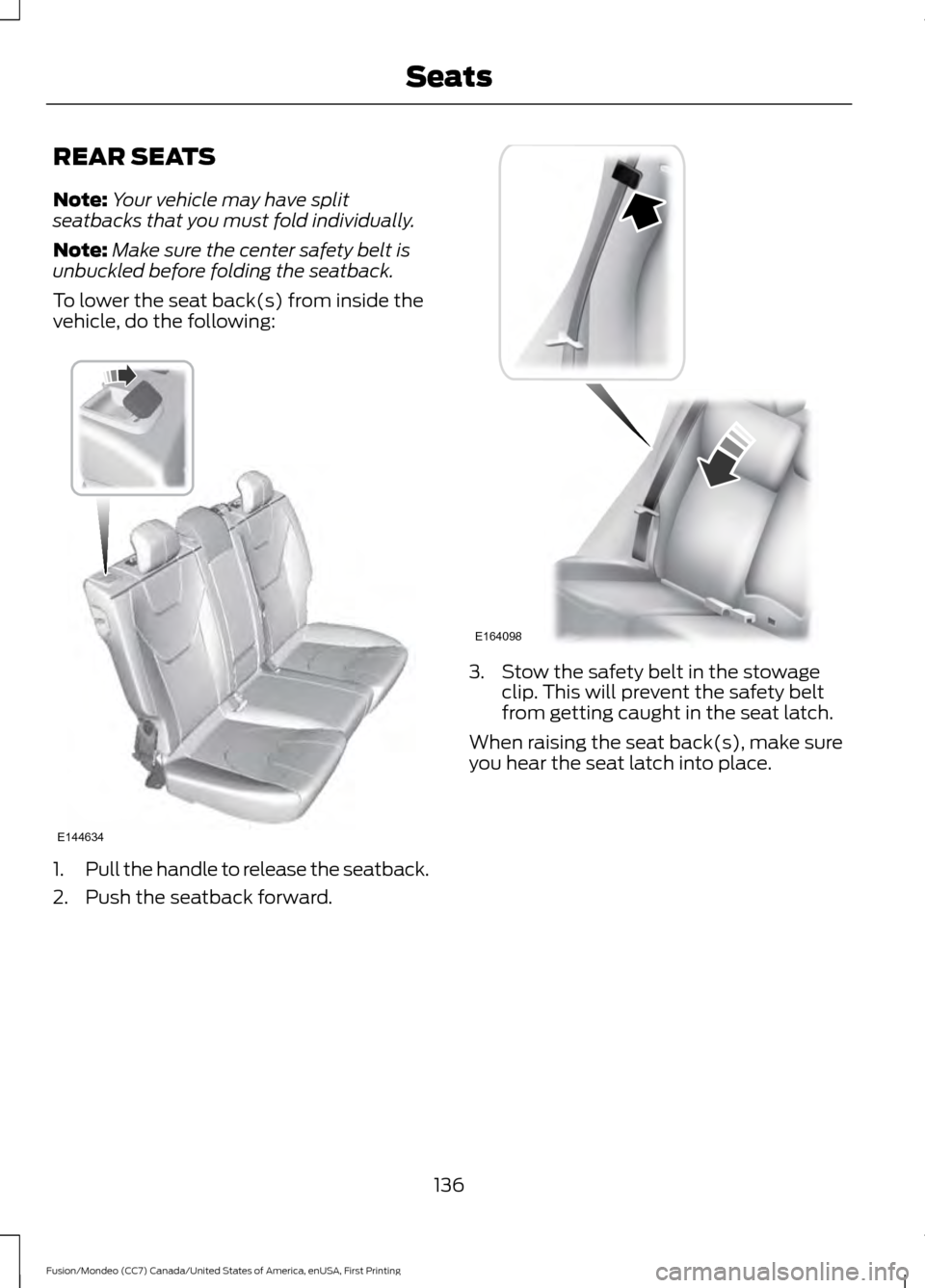 FORD FUSION (AMERICAS) 2016 2.G Owners Manual REAR SEATS
Note:
Your vehicle may have split
seatbacks that you must fold individually.
Note: Make sure the center safety belt is
unbuckled before folding the seatback.
To lower the seat back(s) from 