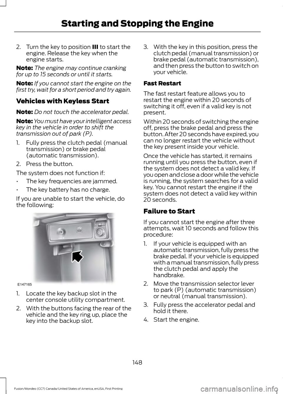 FORD FUSION (AMERICAS) 2016 2.G Owners Manual 2. Turn the key to position III to start the
engine. Release the key when the
engine starts.
Note: The engine may continue cranking
for up to 15 seconds or until it starts.
Note: If you cannot start t