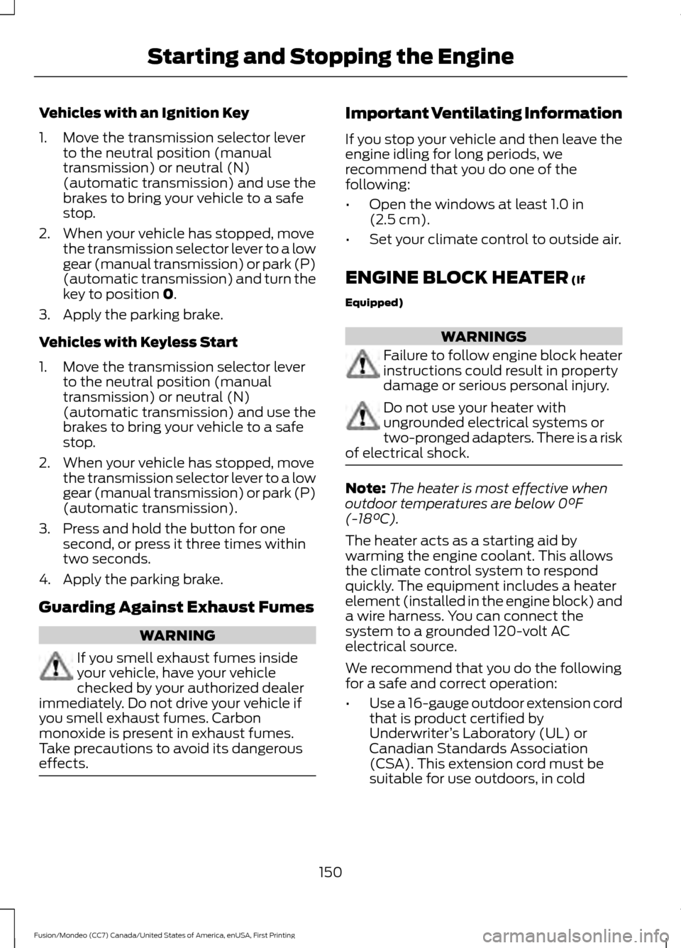 FORD FUSION (AMERICAS) 2016 2.G Owners Manual Vehicles with an Ignition Key
1. Move the transmission selector lever
to the neutral position (manual
transmission) or neutral (N)
(automatic transmission) and use the
brakes to bring your vehicle to FORD FUSION (AMERICAS) 2016 2.G Owners Manual Vehicles with an Ignition Key
1. Move the transmission selector lever
to the neutral position (manual
transmission) or neutral (N)
(automatic transmission) and use the
brakes to bring your vehicle to